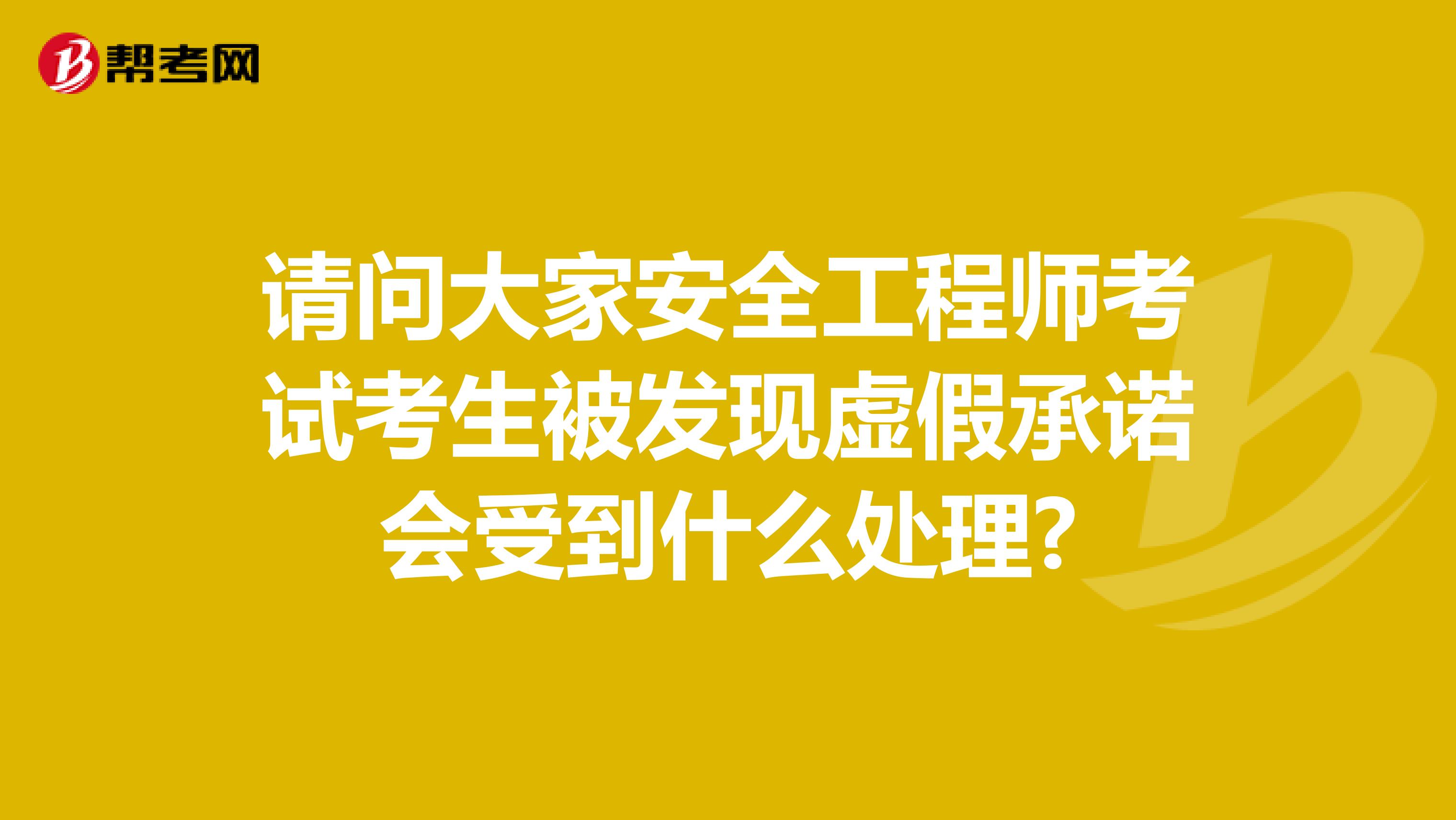 请问大家安全工程师考试考生被发现虚假承诺会受到什么处理?
