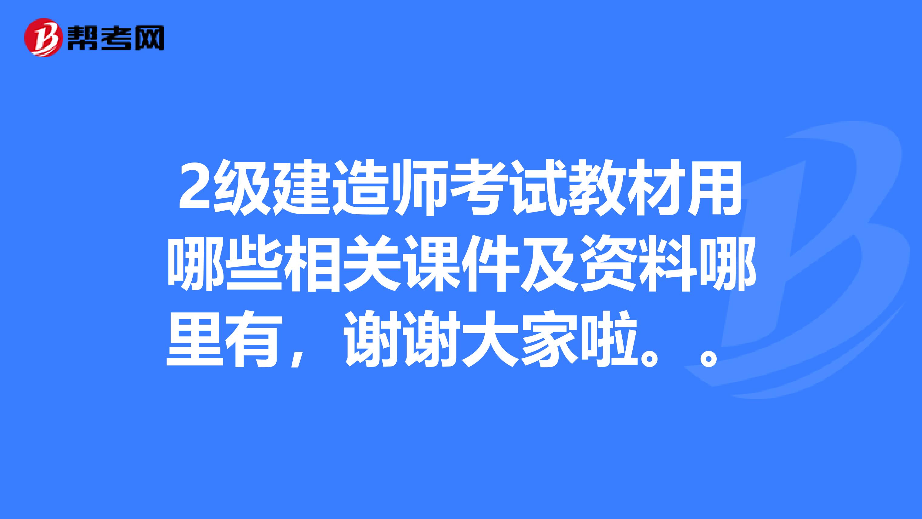 2级建造师考试教材用哪些相关课件及资料哪里有,谢谢大家啦。。