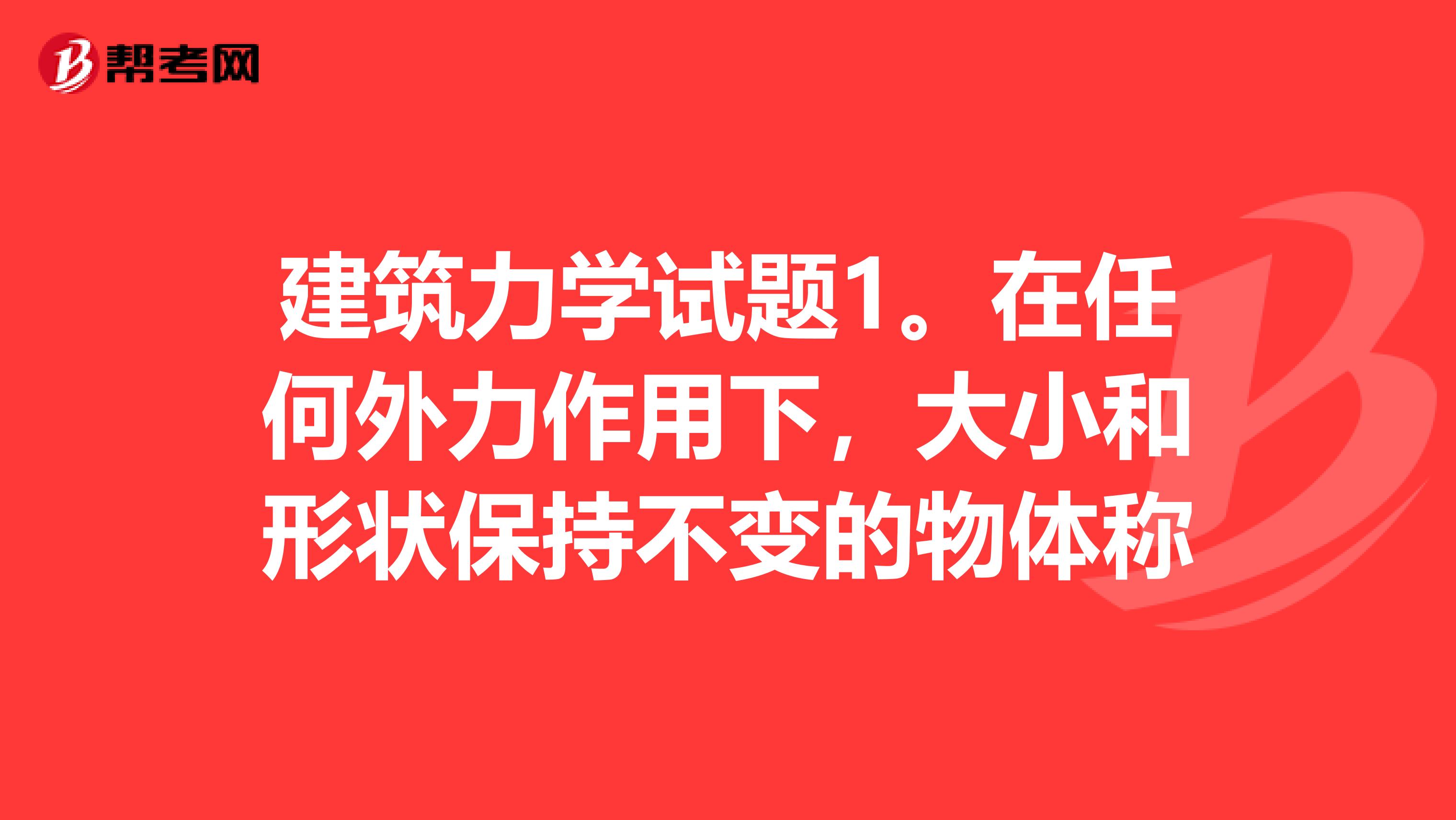 建筑力学试题1。在任何外力作用下,大小和形状保持不变的物体称