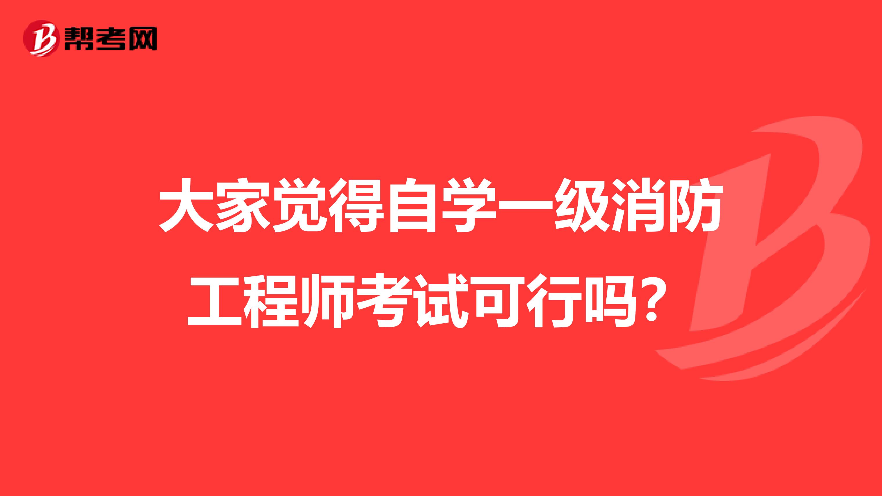 大家觉得自学一级消防工程师考试可行吗?