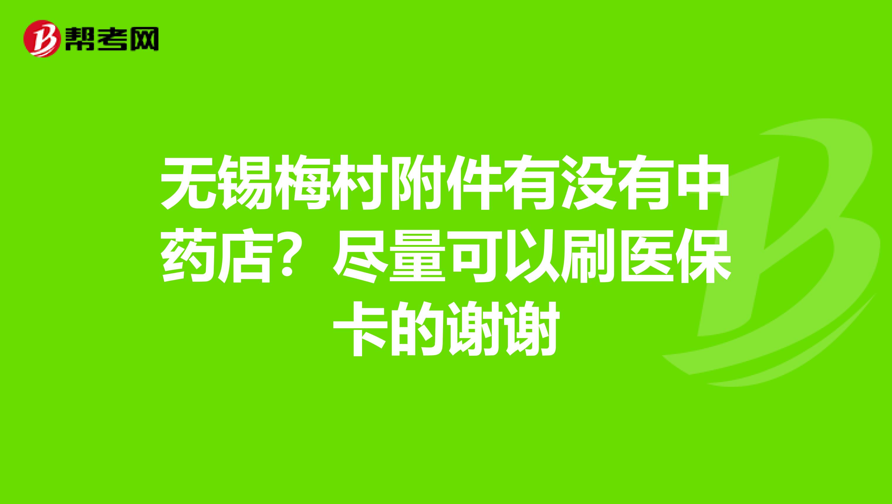 无锡梅村附件有没有中药店？尽量可以刷医保卡的谢谢