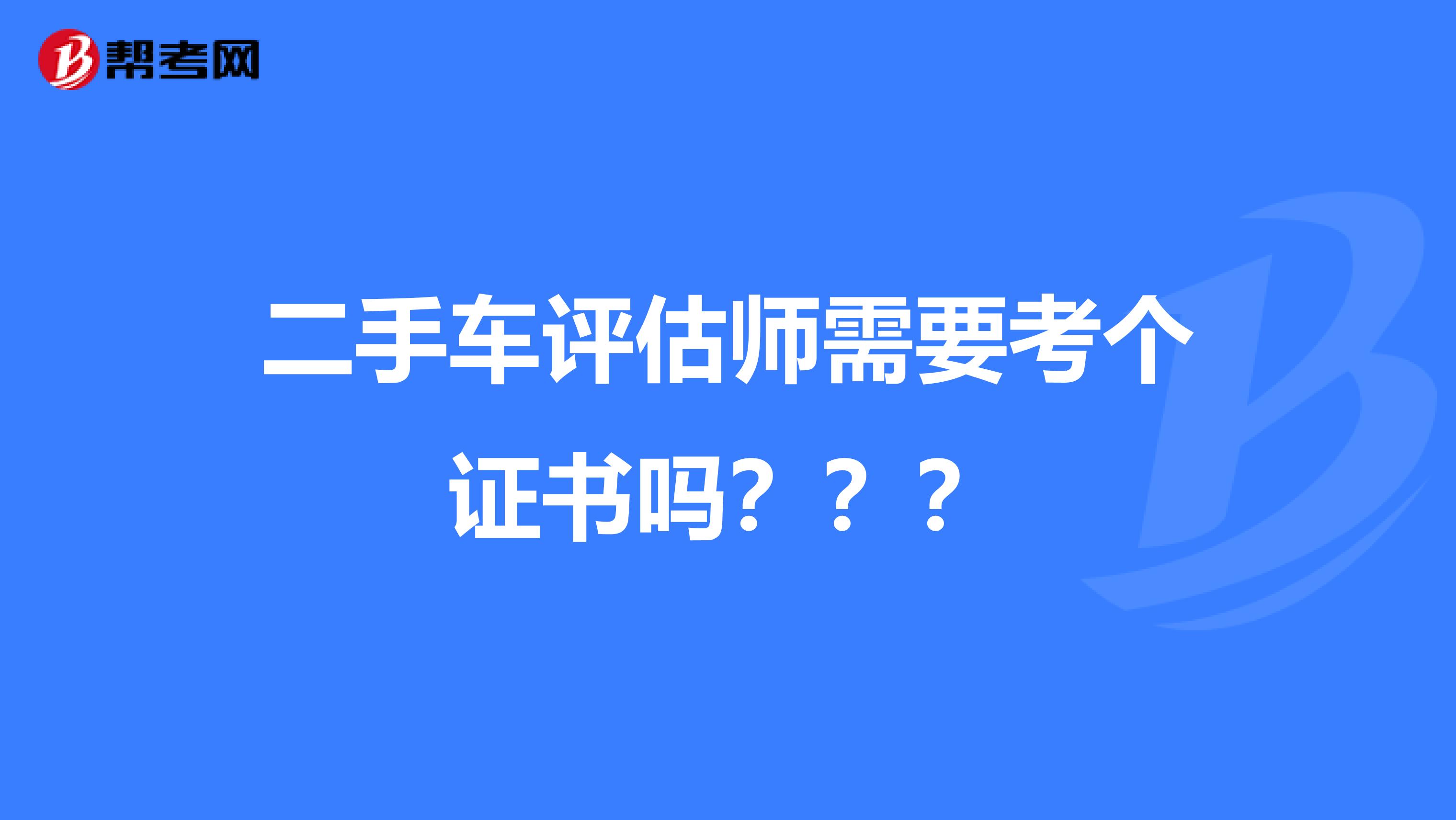 二手车评估师需要考个证书吗？？？