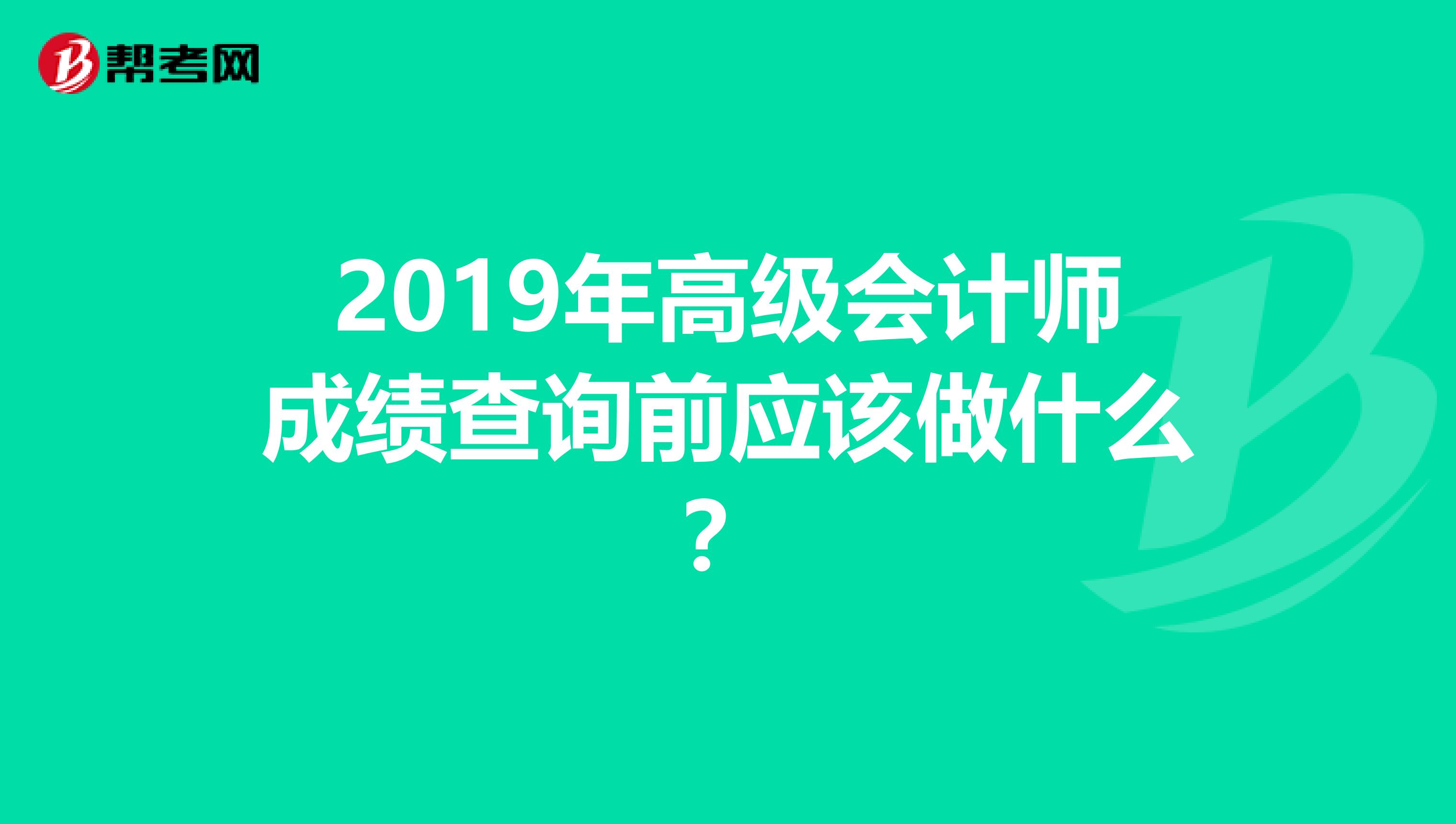 2019年高级会计师成绩查询前应该做什么？