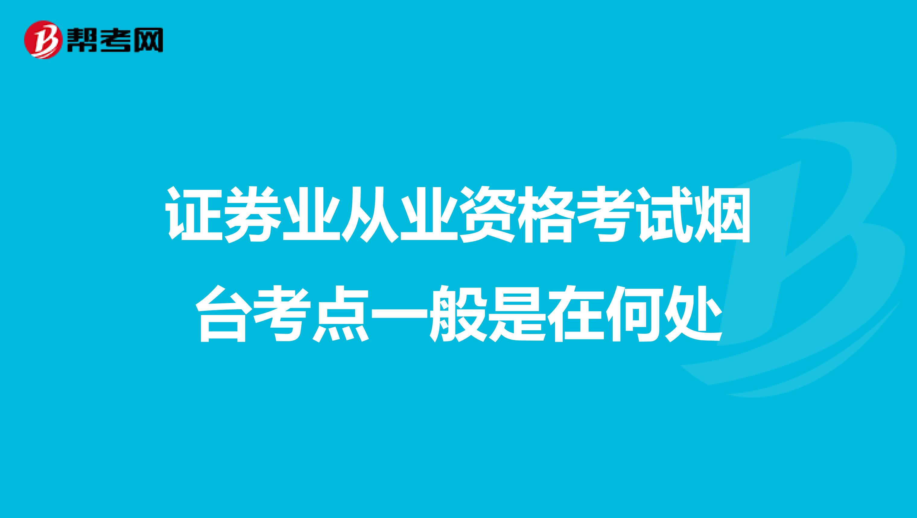 证券业从业资格考试烟台考点一般是在何处