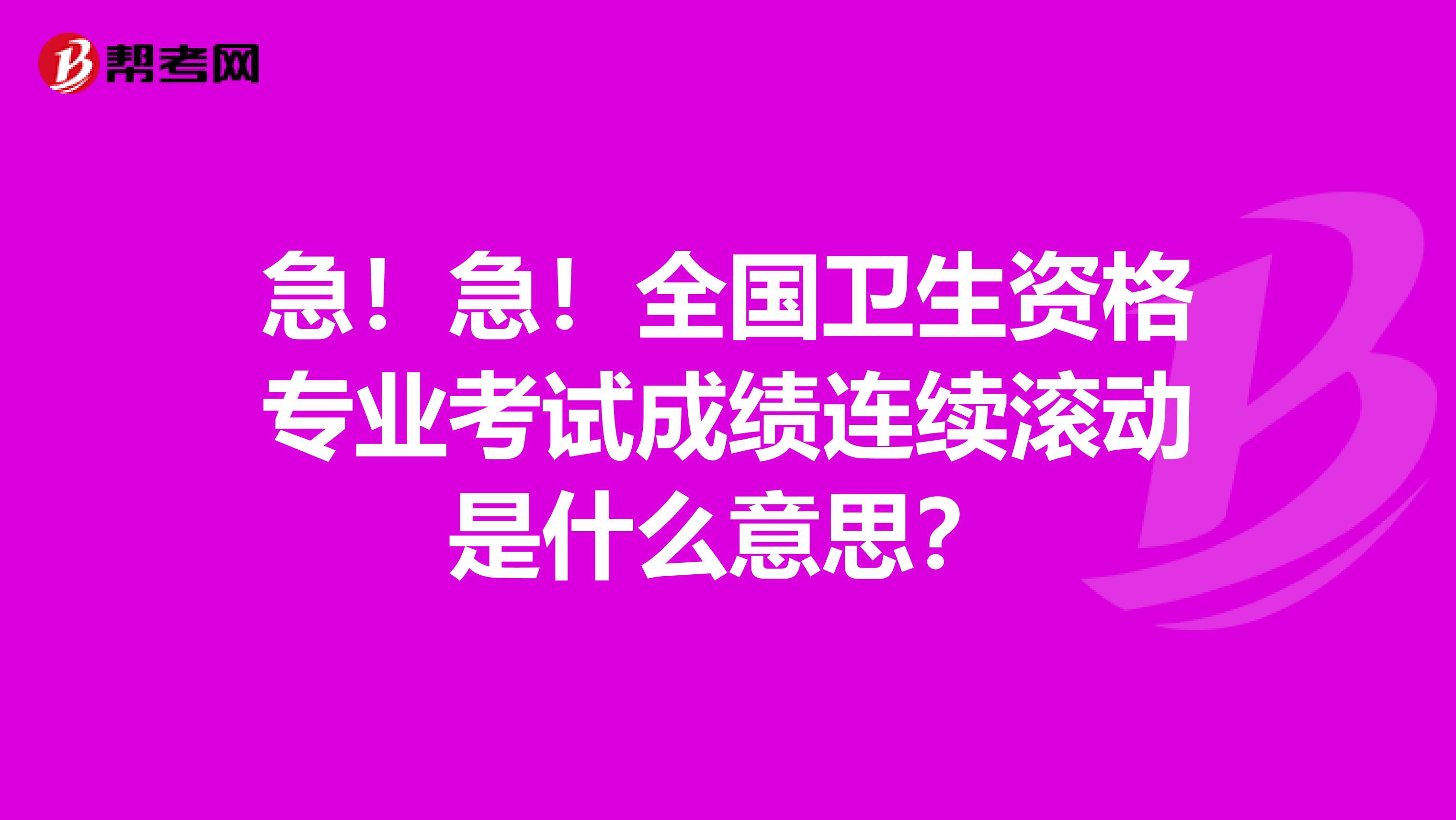 急！急！全国卫生资格专业考试成绩连续滚动是什么意思？