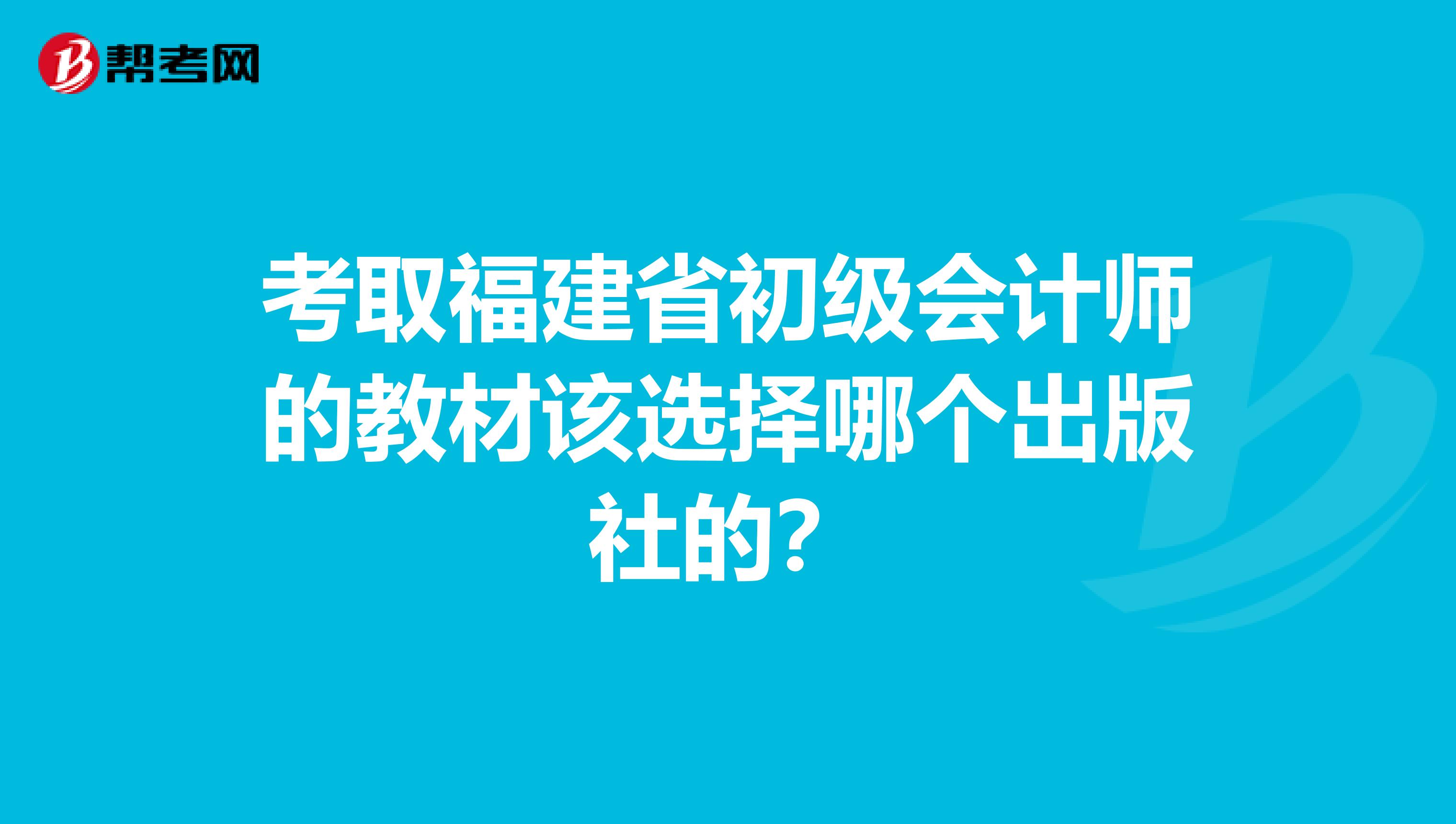 考取福建省初级会计师的教材该选择哪个出版社的?