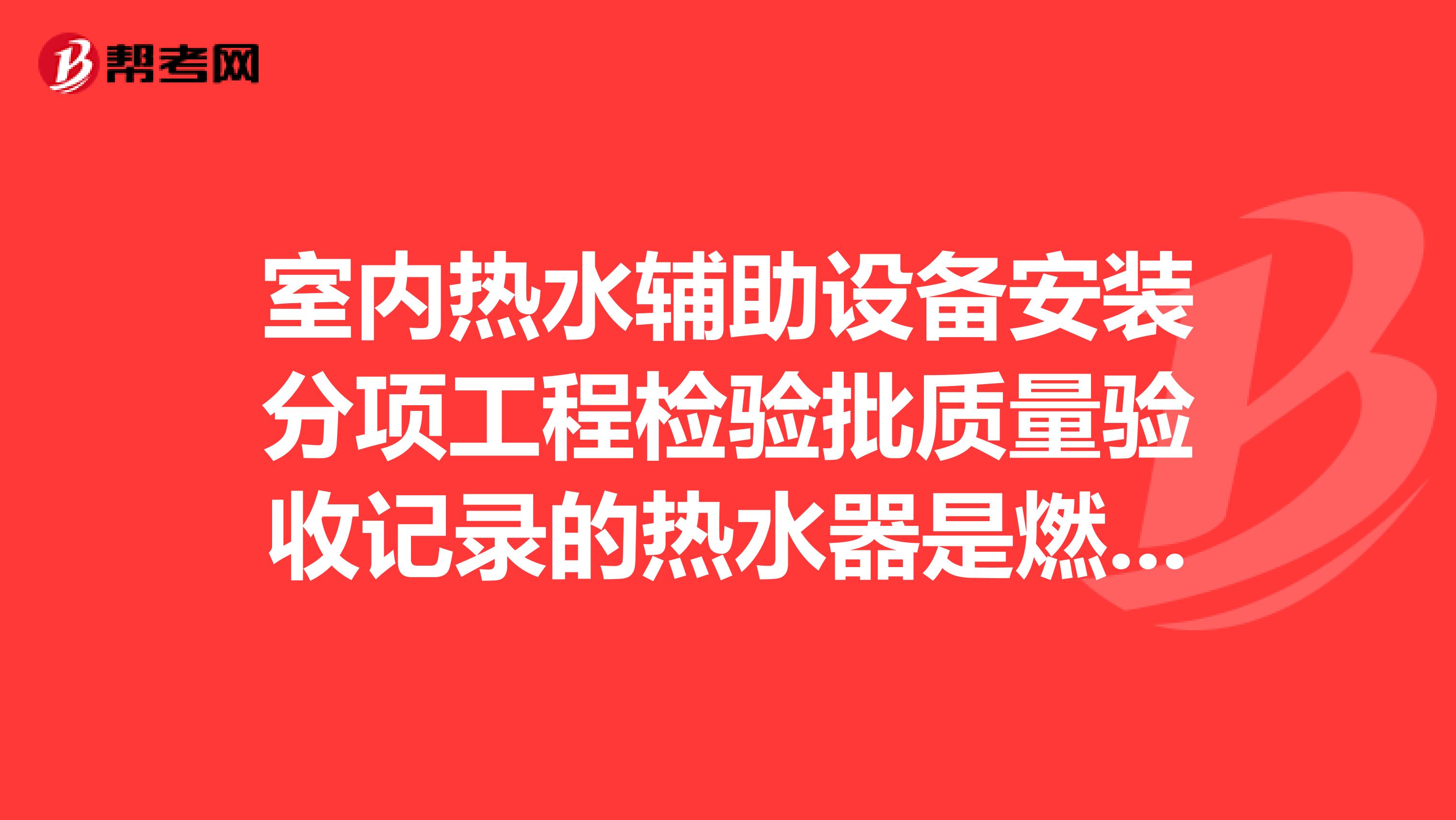 室内热水辅助设备安装分项工程检验批质量验收记录的热水器是燃气，不是太阳能的，资料怎么做？