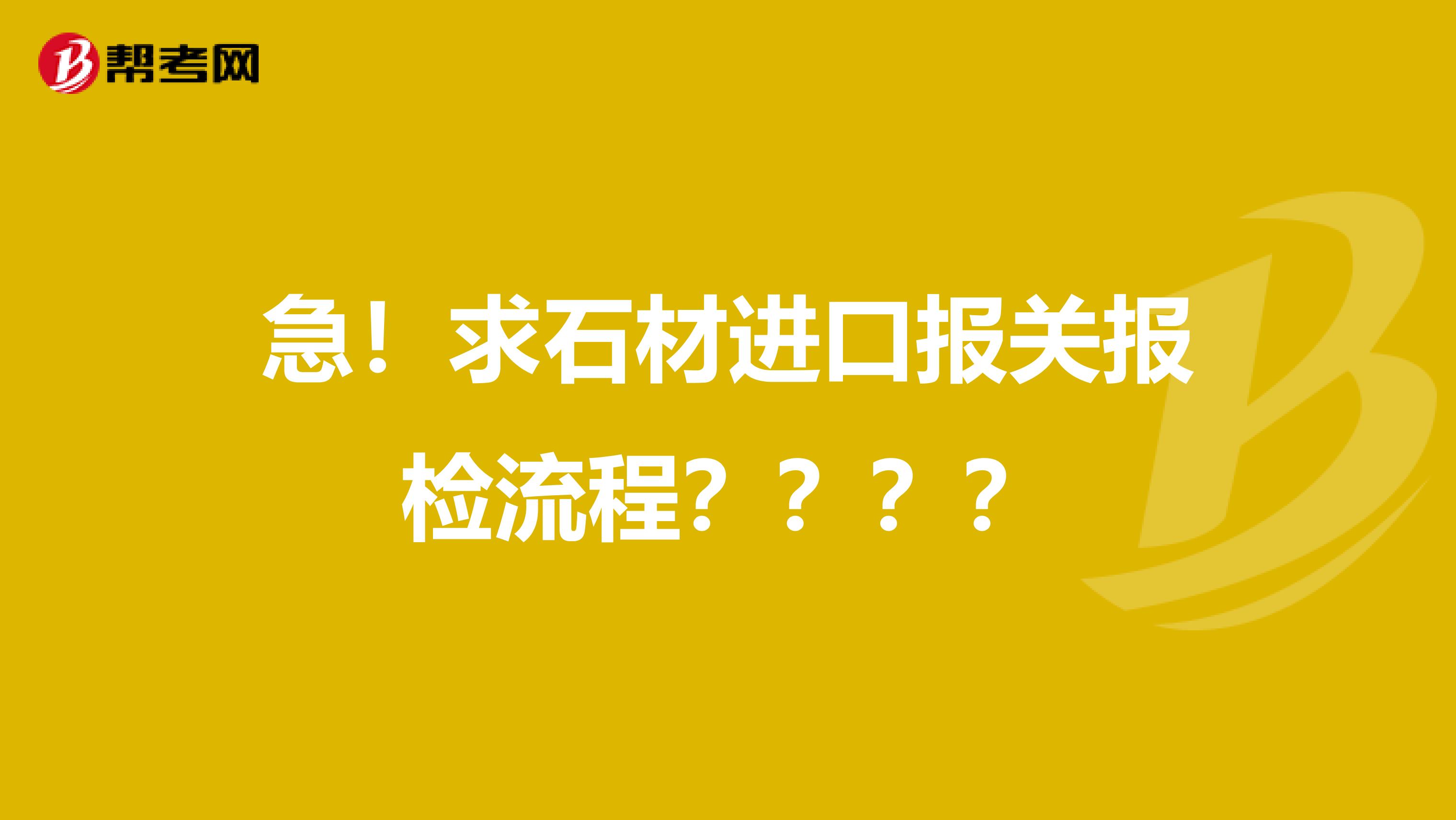 急！求石材進口報關(guān)報檢流程？？？？