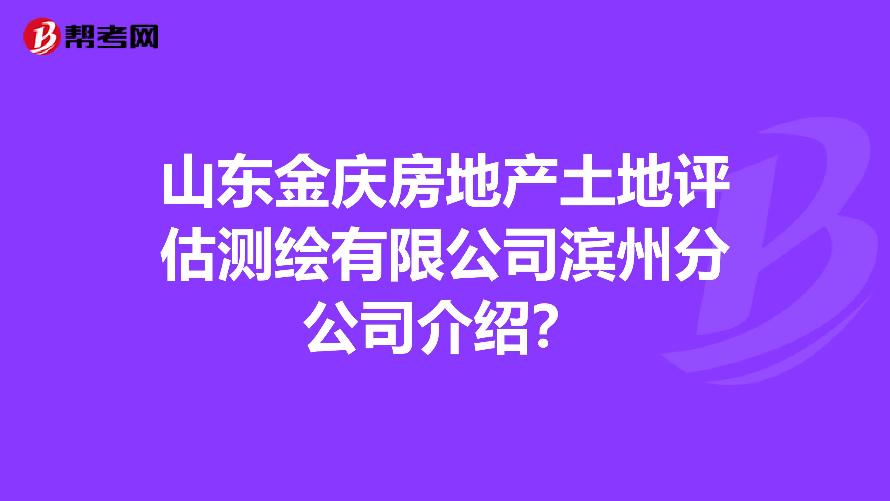 山东金庆房地产土地评估测绘有限公司滨州分公司介绍?