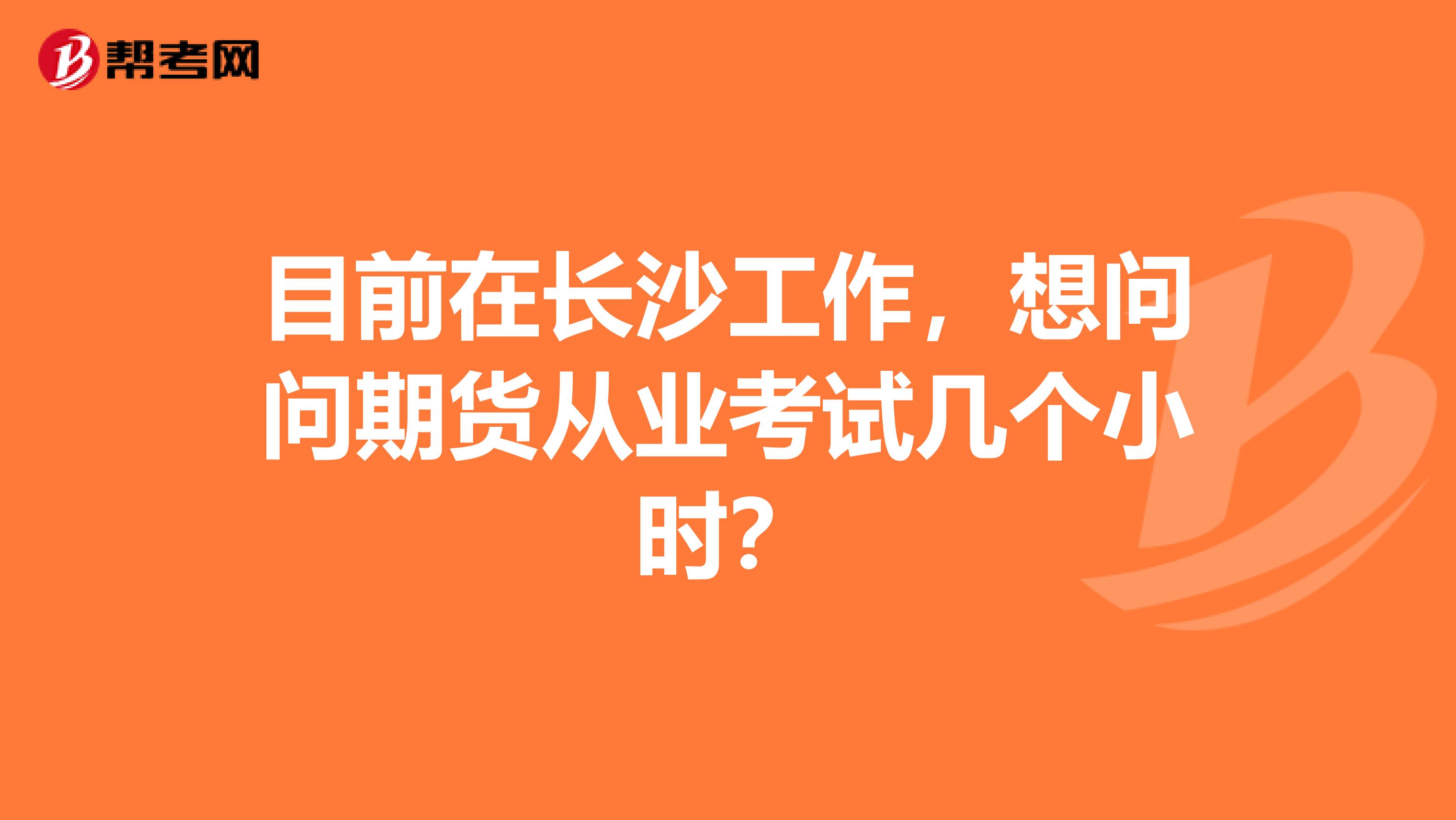 目前在長沙工作，想問問期貨從業(yè)考試幾個小時？