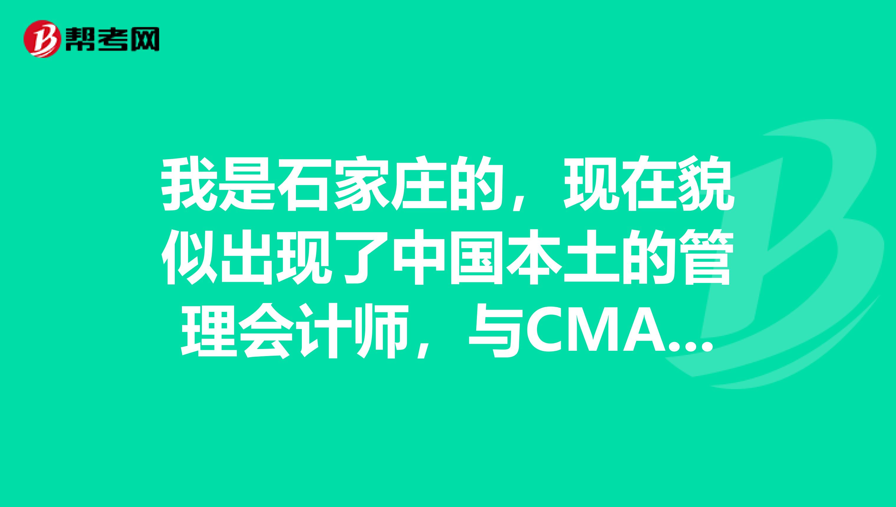 我是石家庄的,现在貌似出现了中国本土的管理会计师,与CMA有什么区别?含金量高吗?