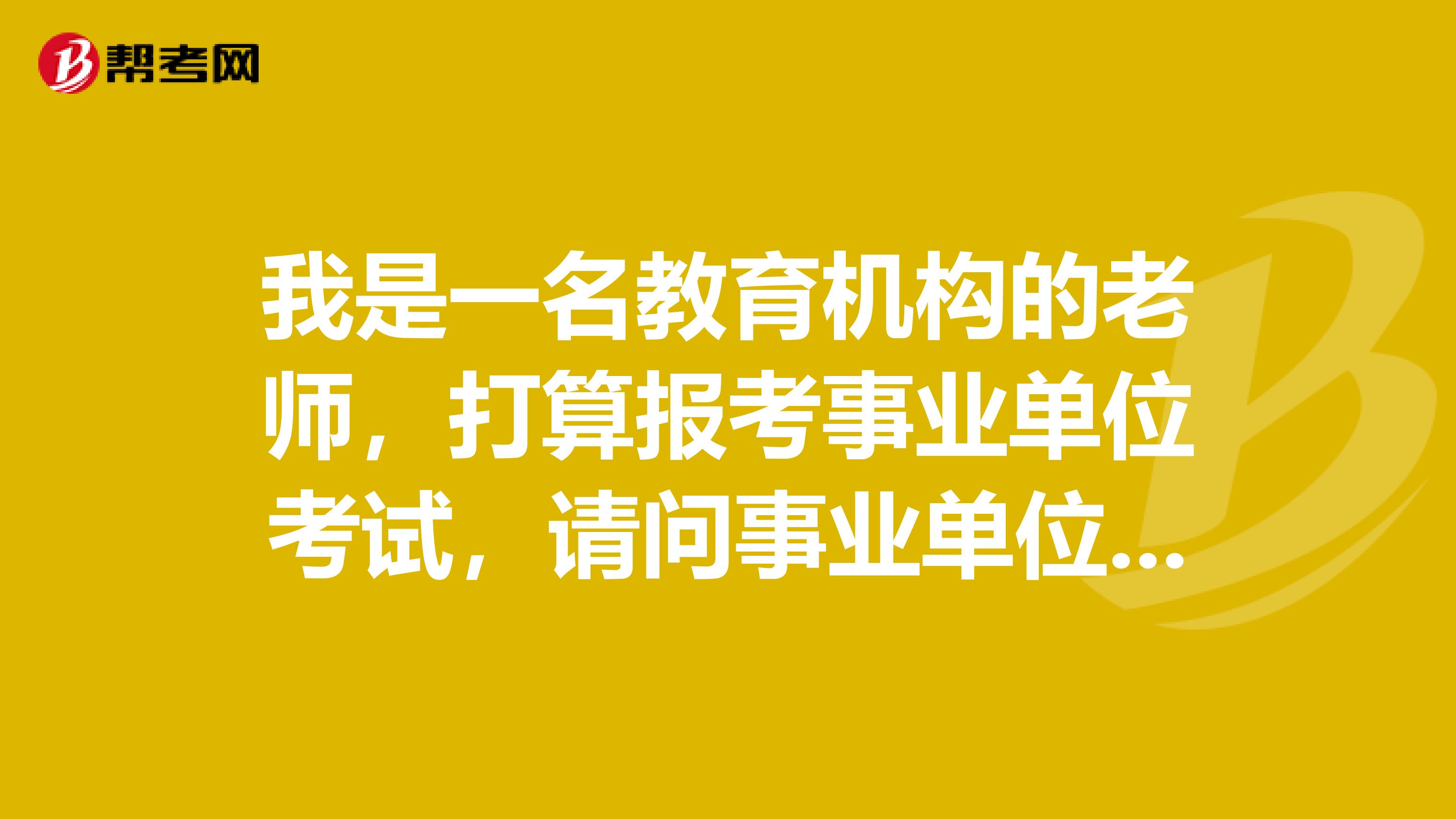 我是一名教育机构的老师,打算报考事业单位考试,请问事业单位考试流程有什么步骤?