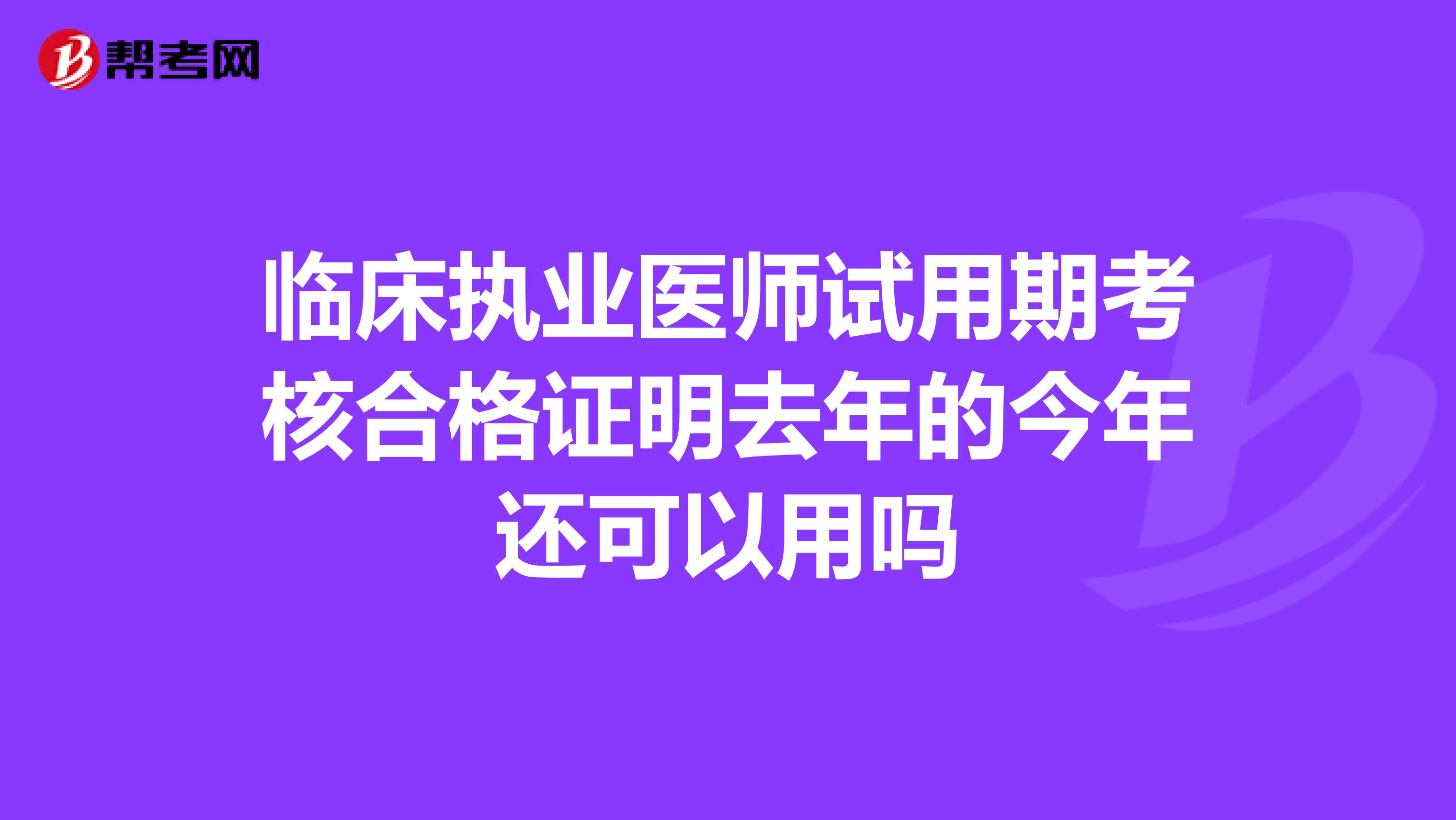 临床执业医师试用期考核合格证明去年的今年还可以用吗