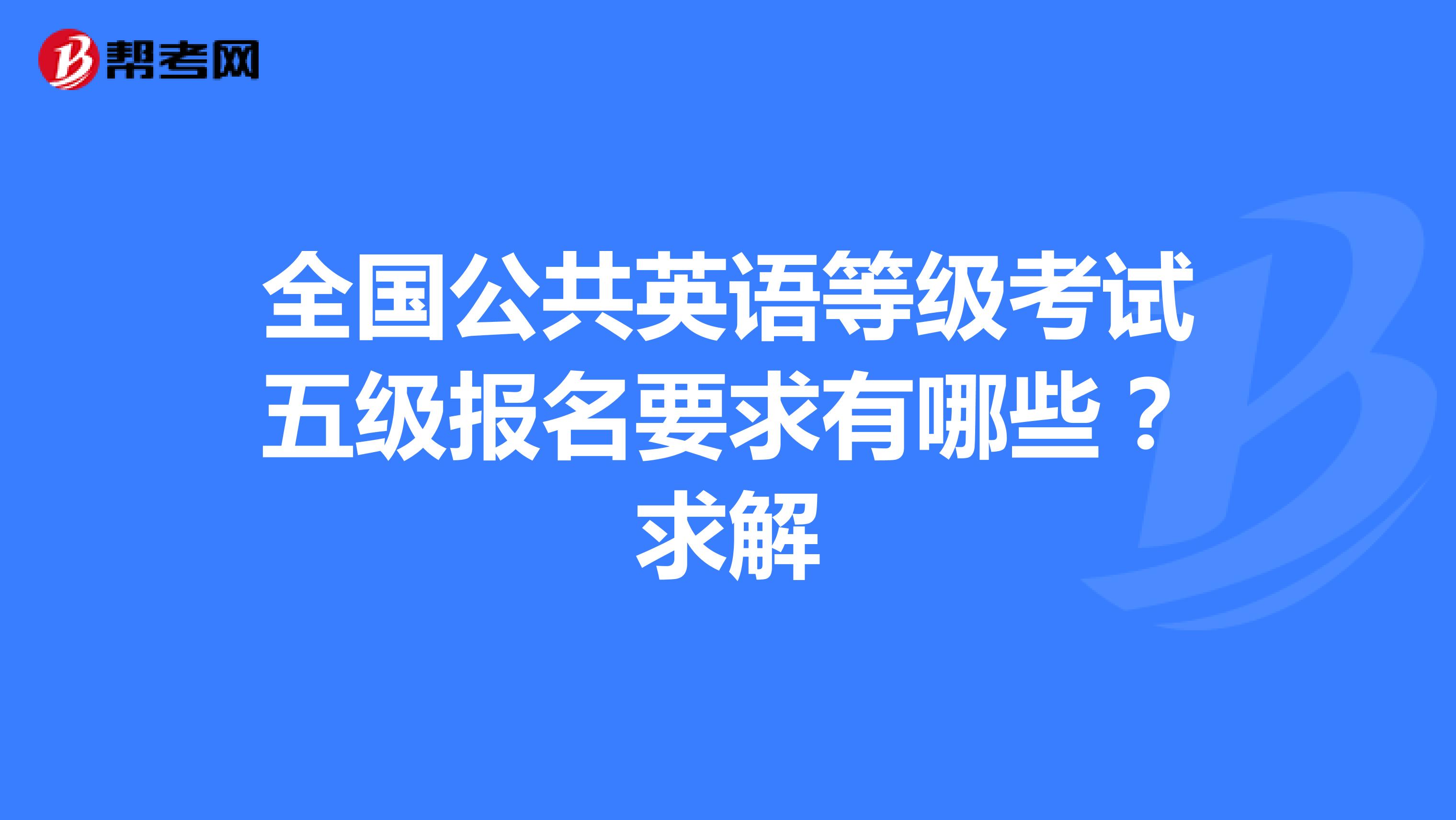 全国公共英语等级考试五级报名要求有哪些?求解