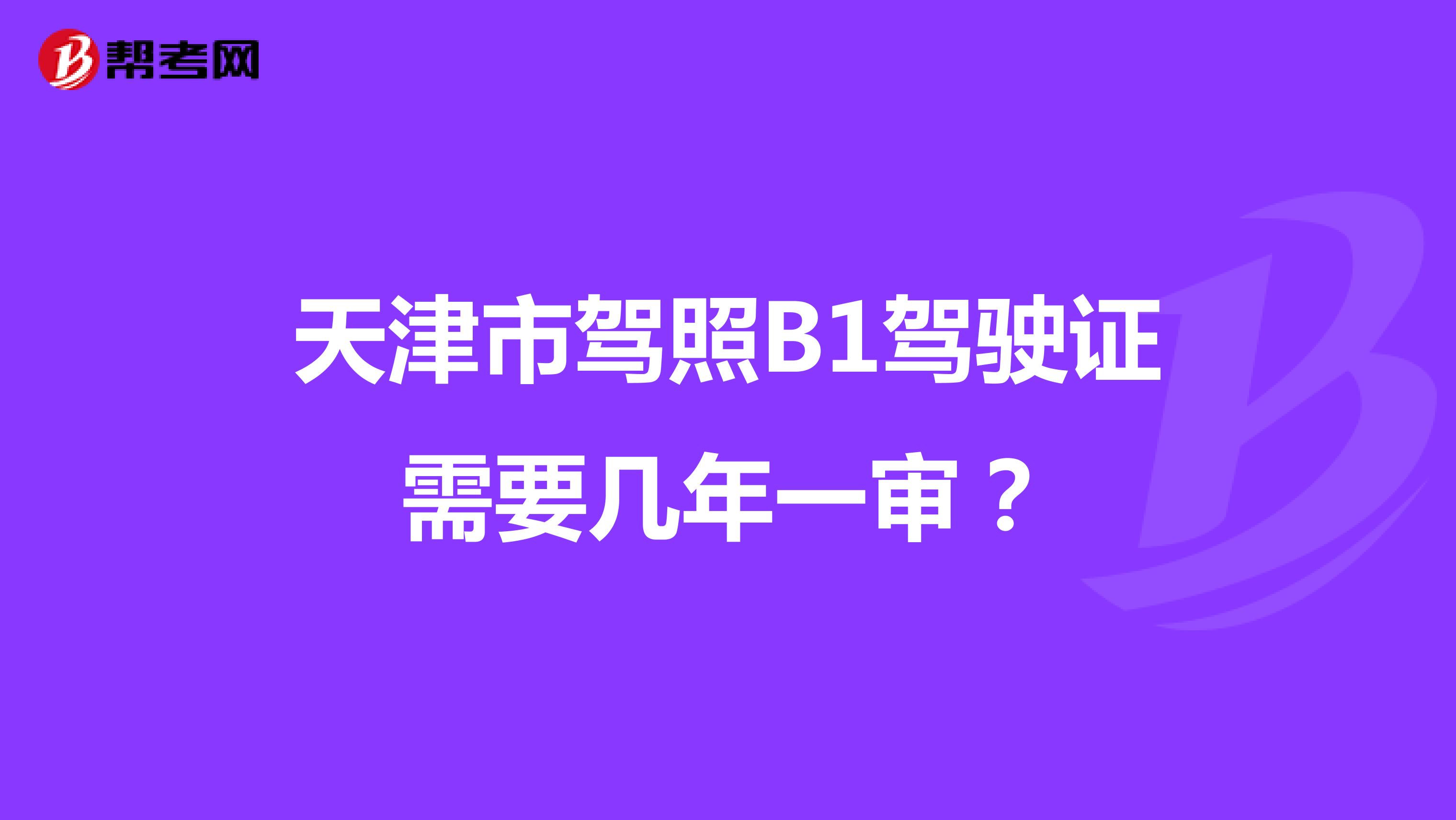 天津市驾照B1驾驶证需要几年一审？