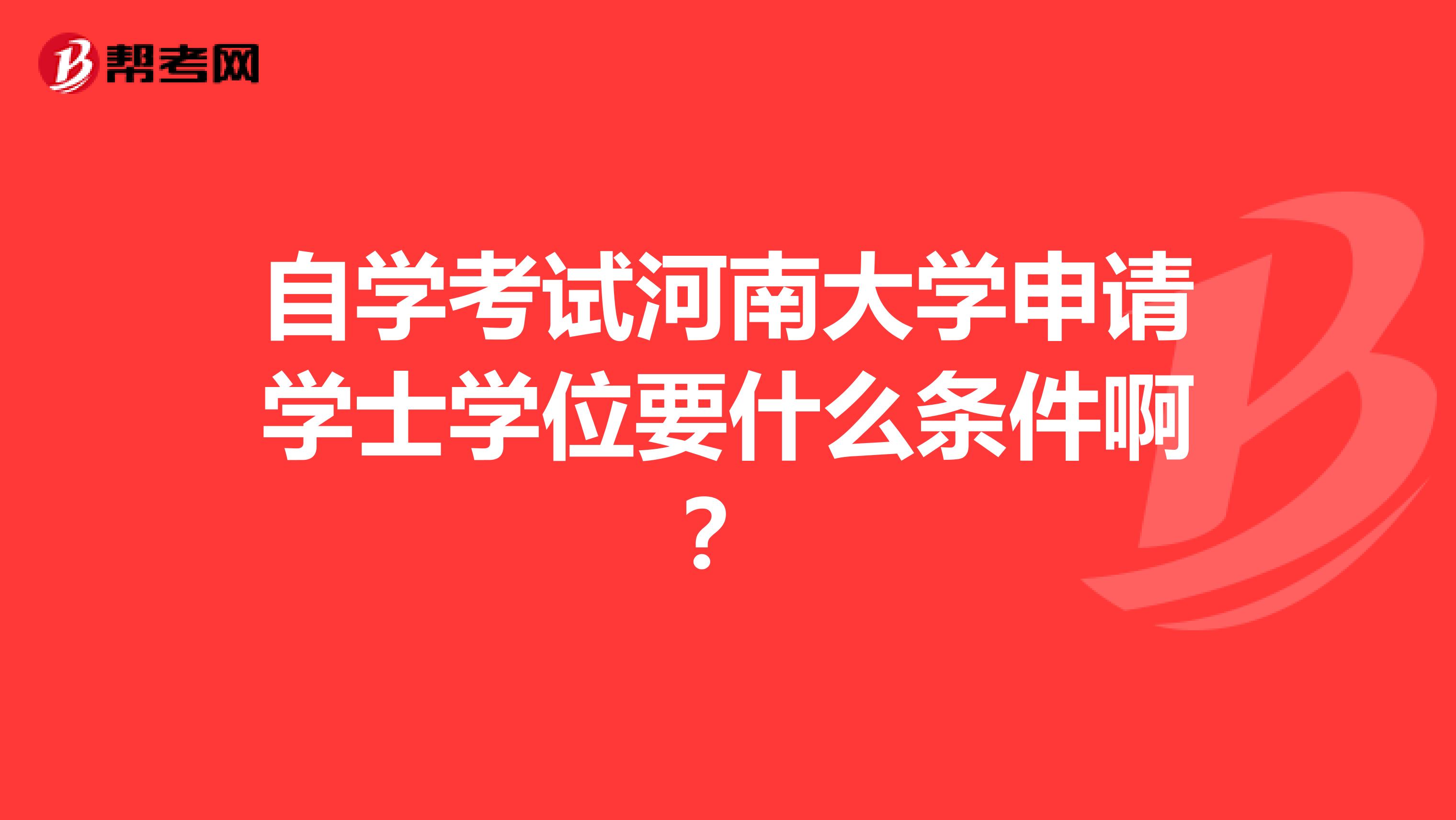 自学考试河南大学申请学士学位要什么条件啊?