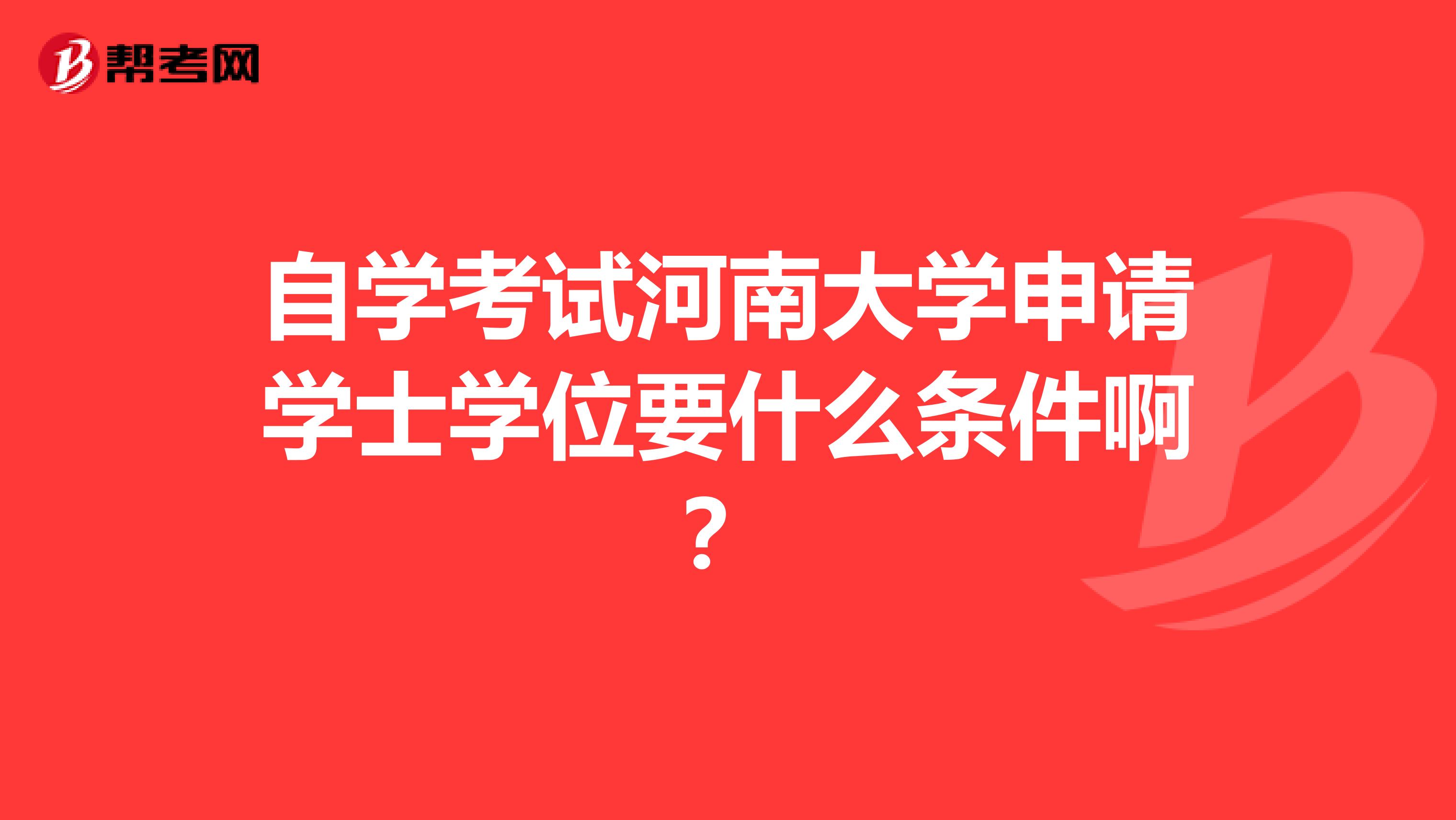 自学考试河南大学申请学士学位要什么条件啊？