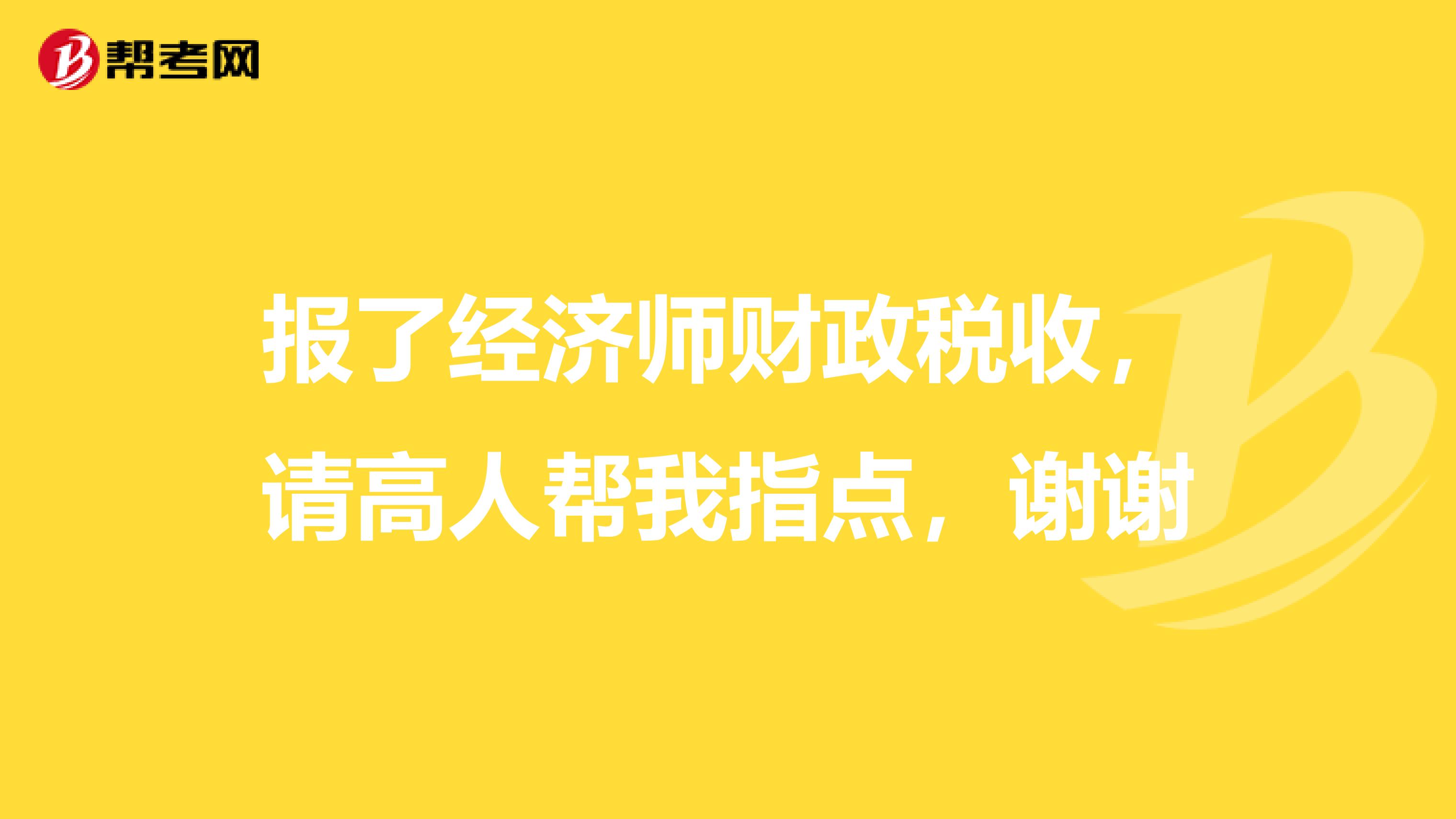 报了经济师财政税收，请高人帮我指点，谢谢