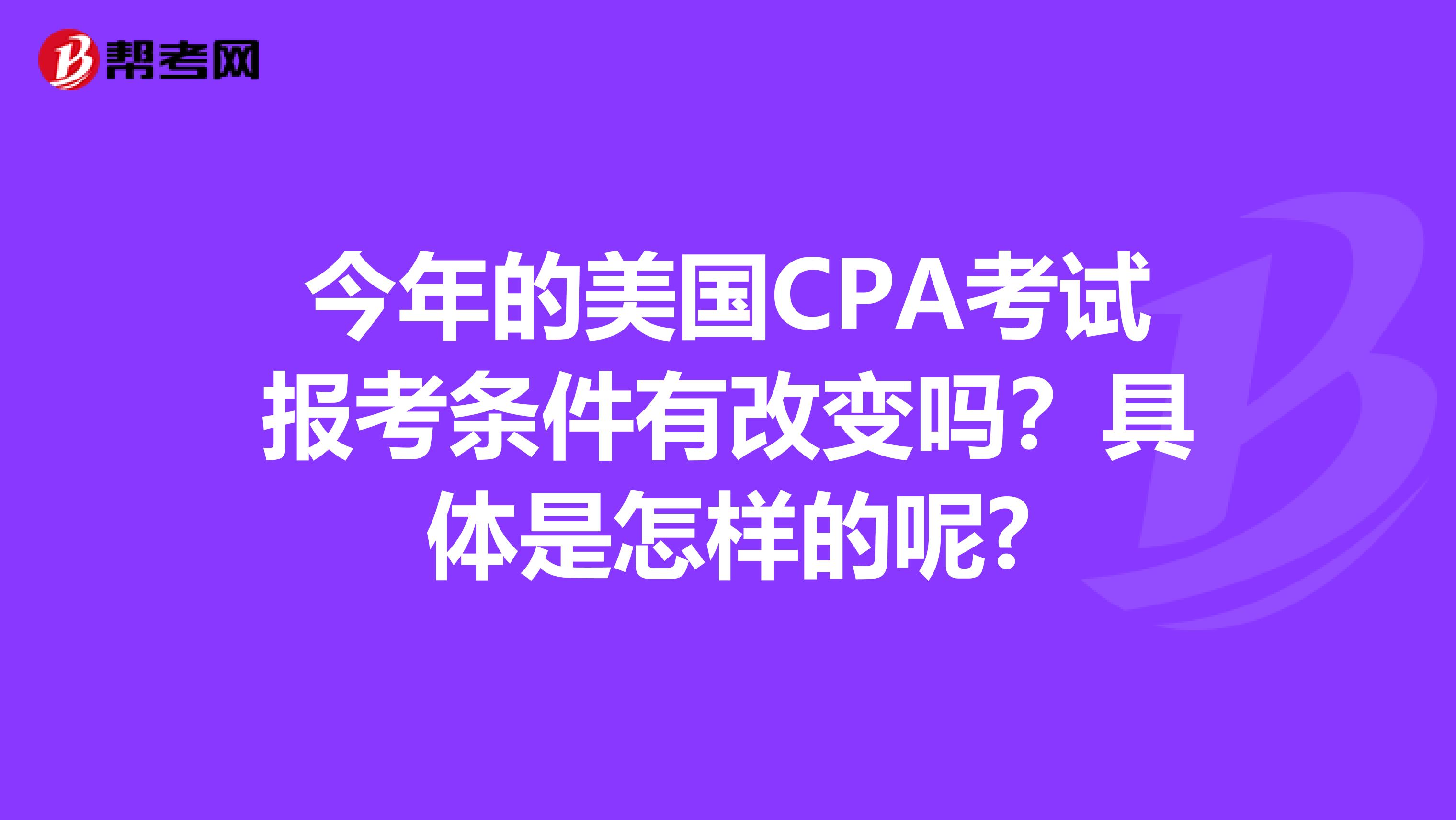 今年的美国CPA考试报考条件有改变吗？具体是怎样的呢?