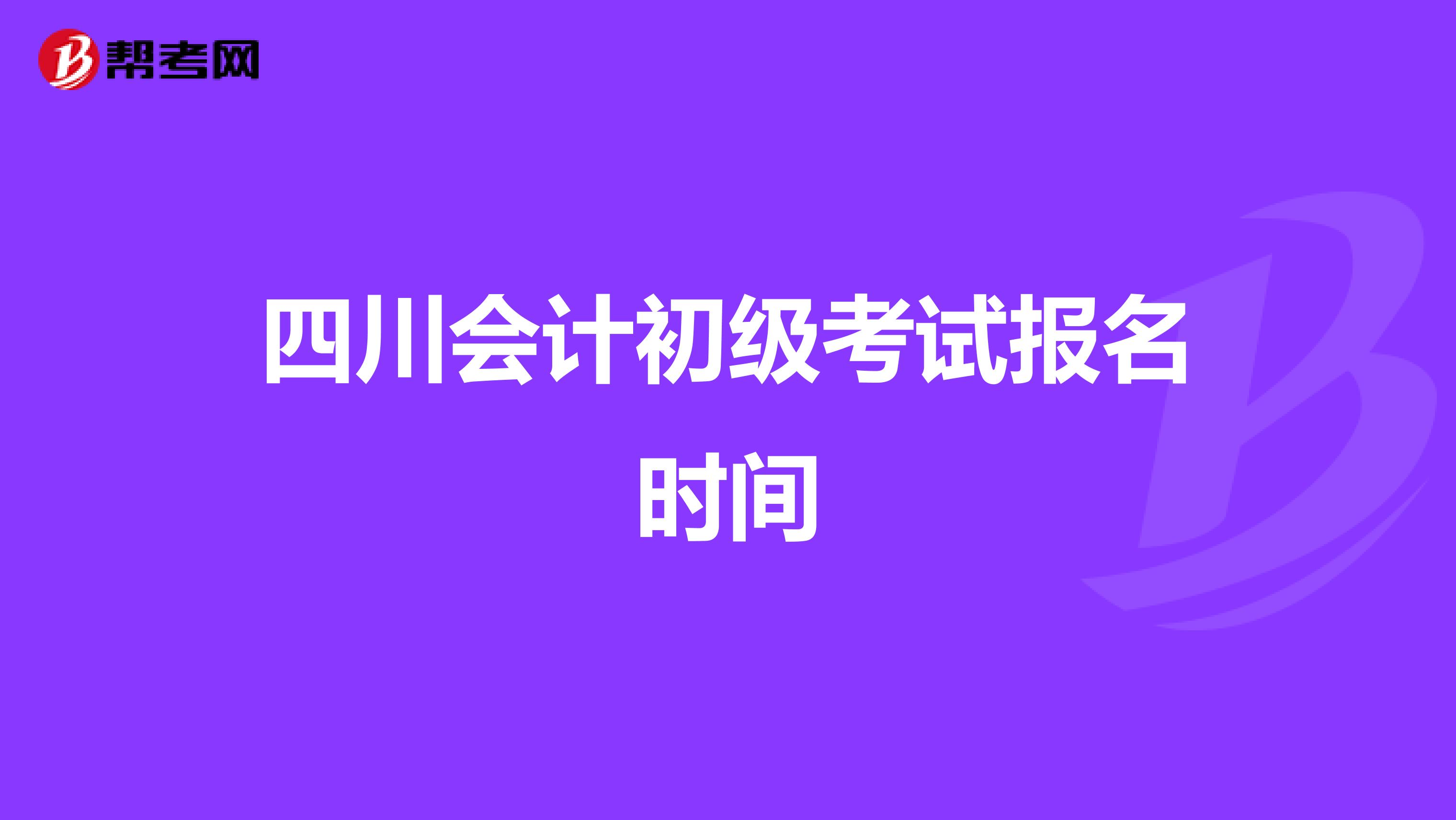 四川会计初级考试报名时间