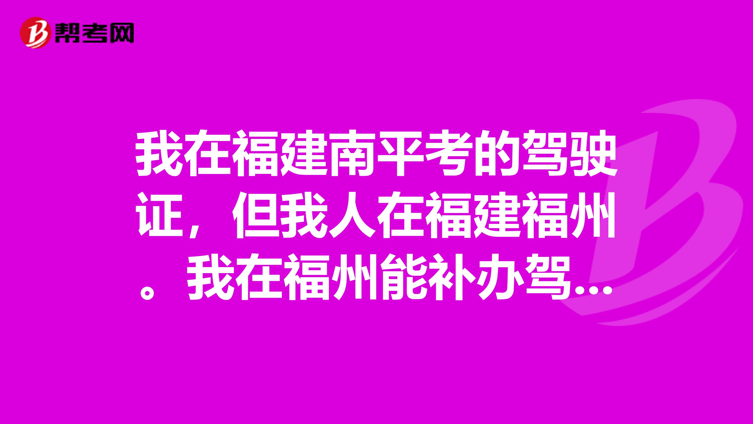 我在福建南平考的驾驶证，但我人在福建福州。我在福州能补办驾驶员考试通过后的证书吗？