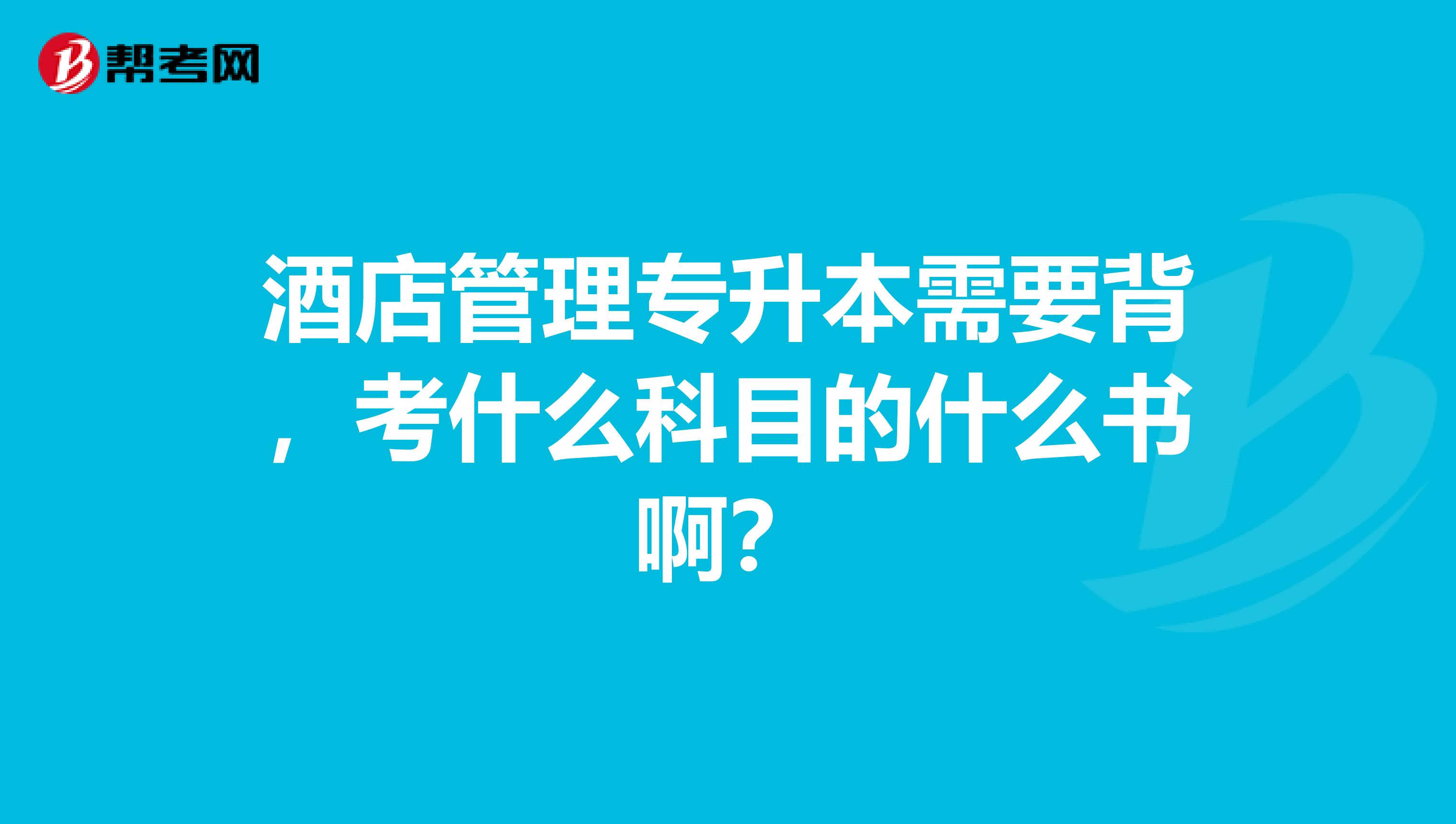 酒店管理专升本需要背,考什么科目的什么书啊?
