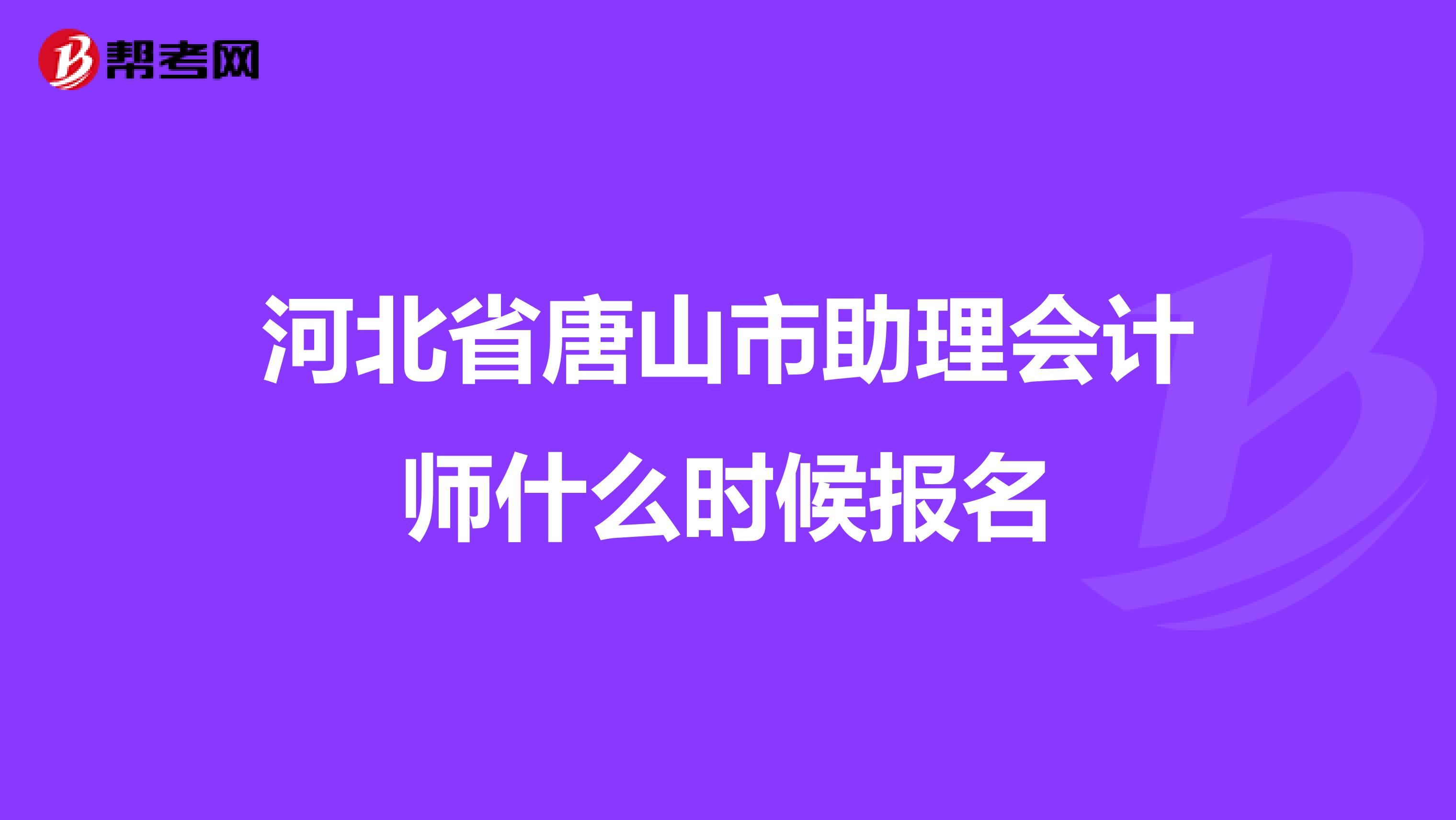 河北省唐山市助理会计师什么时候报名