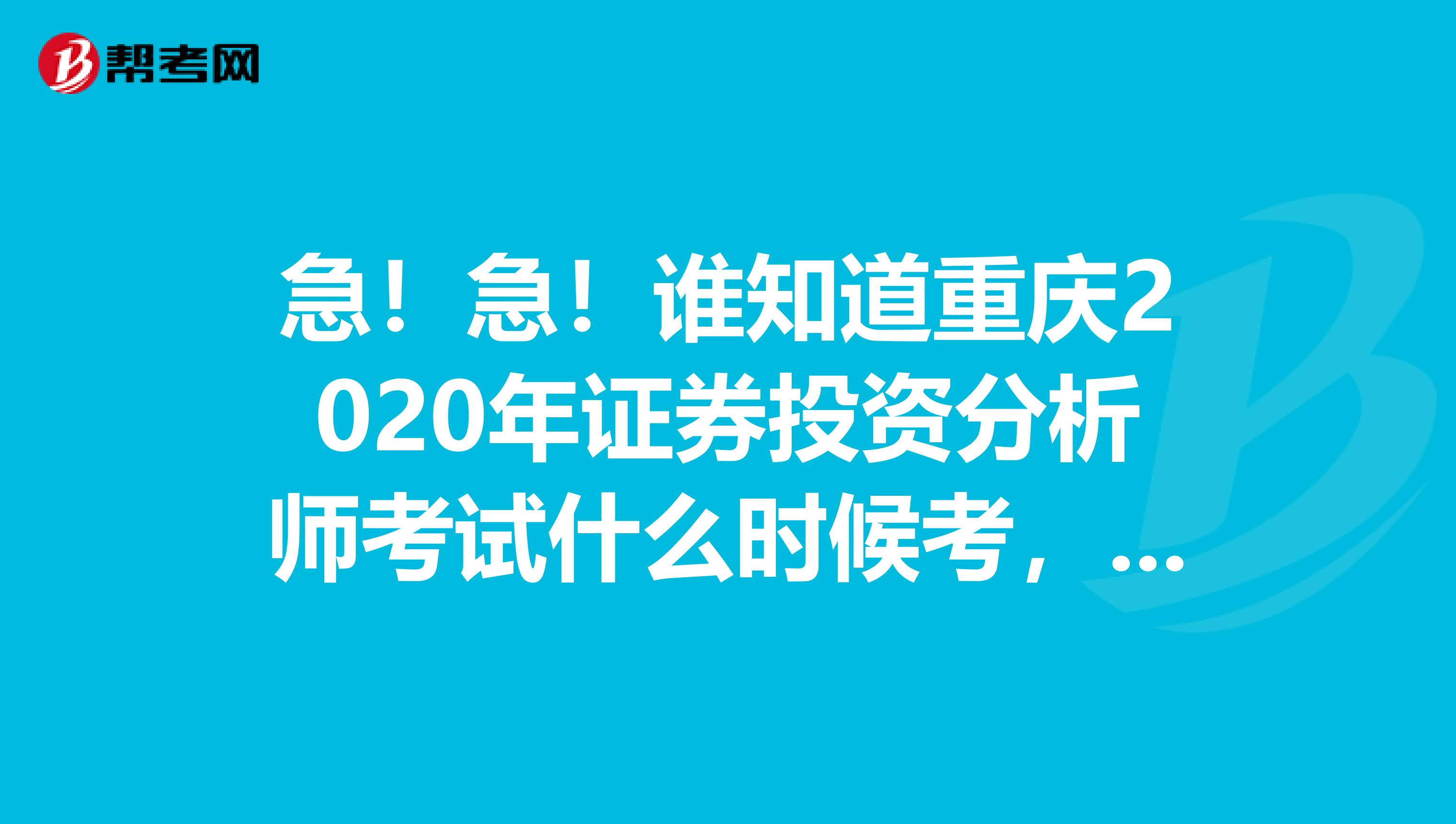 急!急!谁知道重庆2020年证券投资分析师考试什么时候考,有考试复习教辅推荐吗?