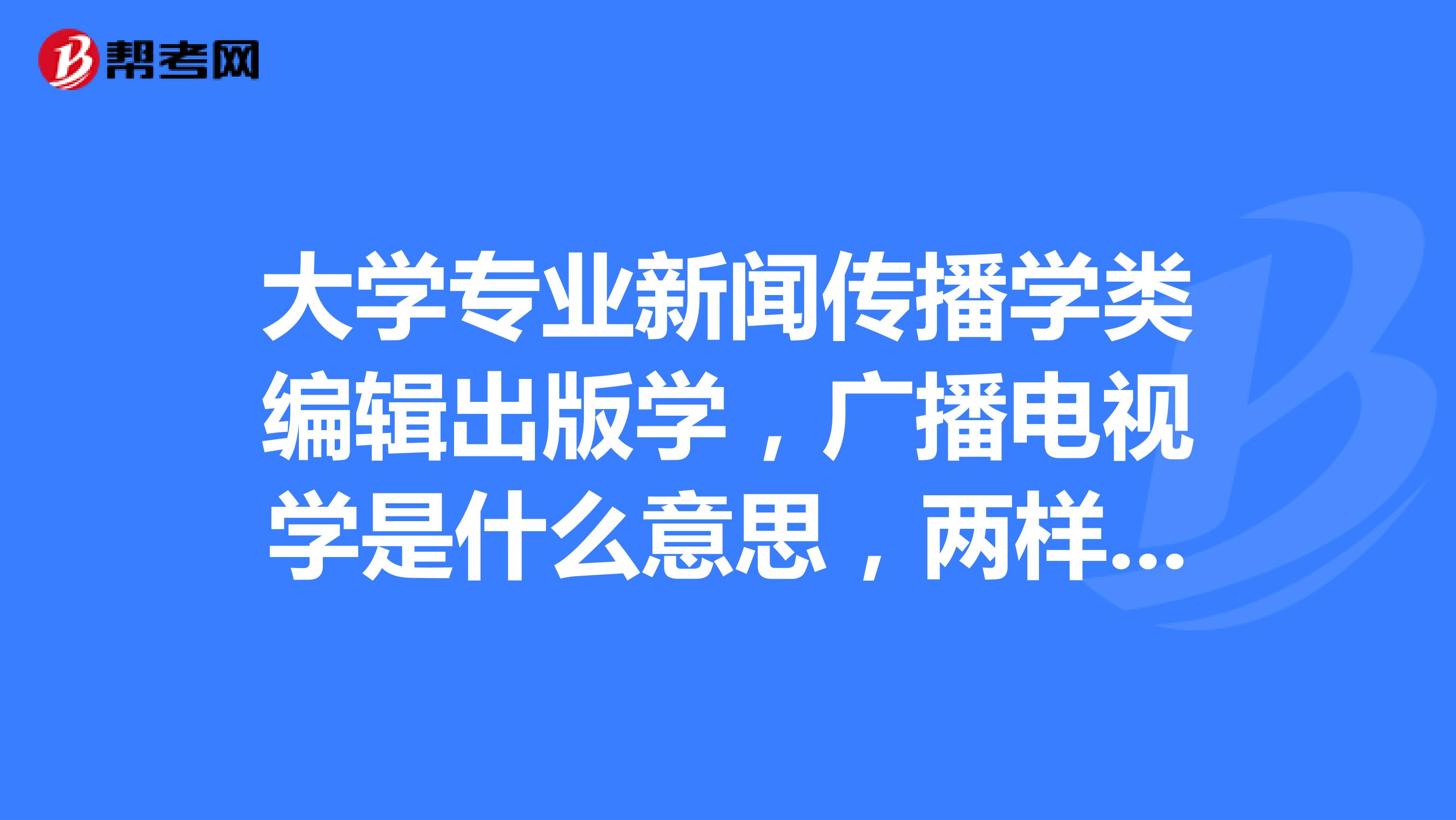大學專業(yè)新聞傳播學類編輯出版學，廣播電視學是什么意思，兩樣都學嗎