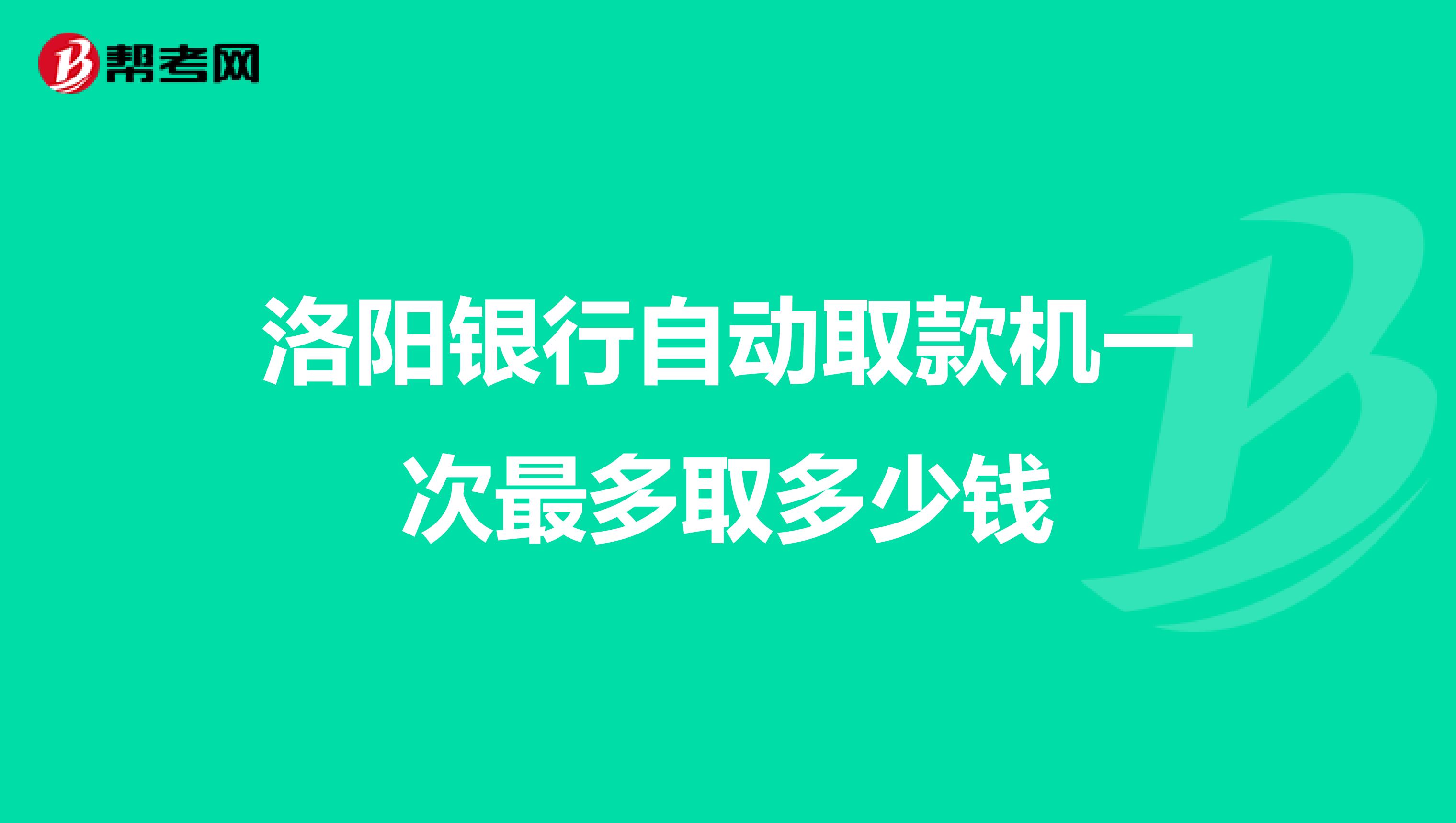 洛阳银行自动取款机一次最多取多少钱