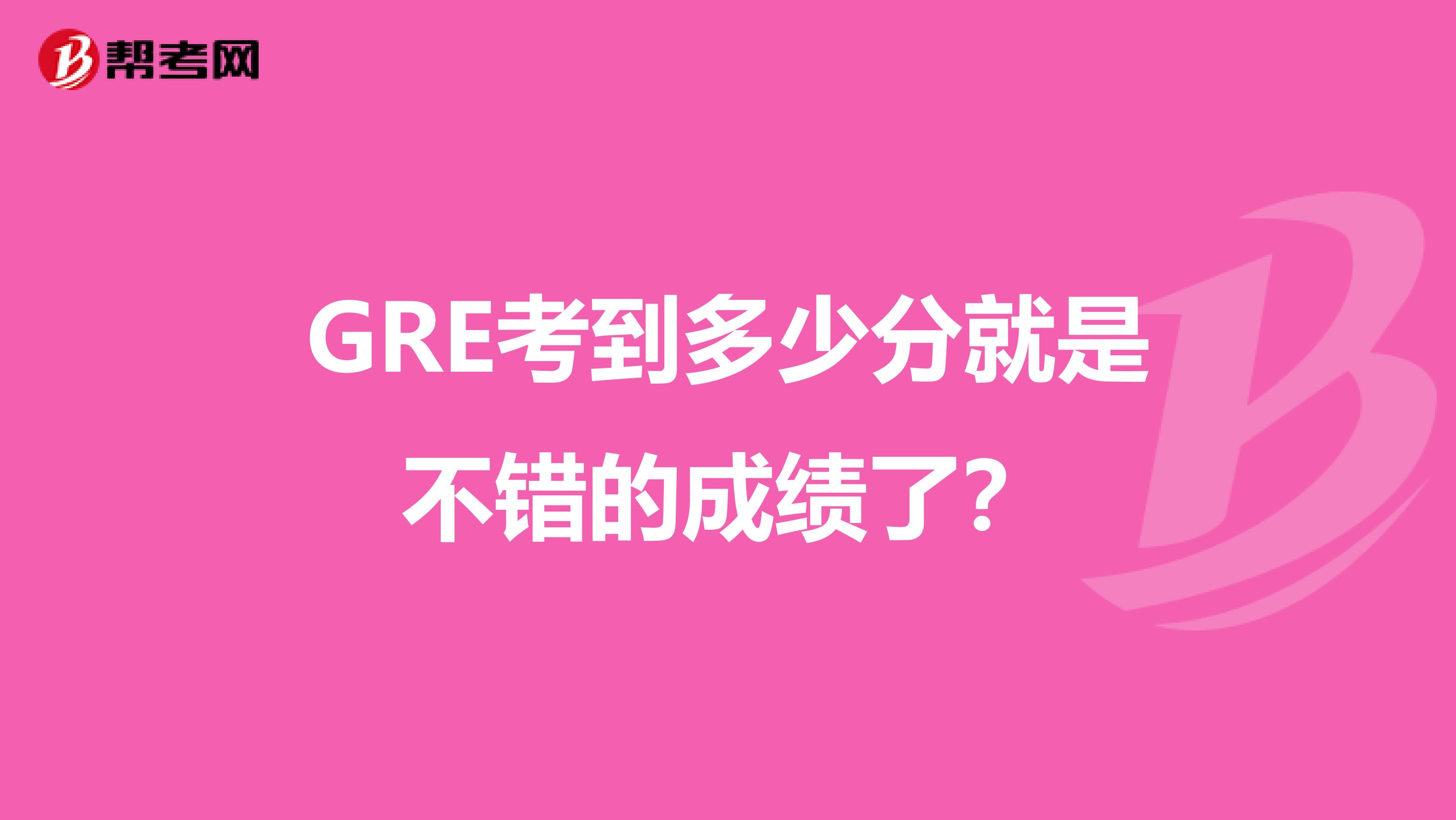 GRE考到多少分就是不错的成绩了？
