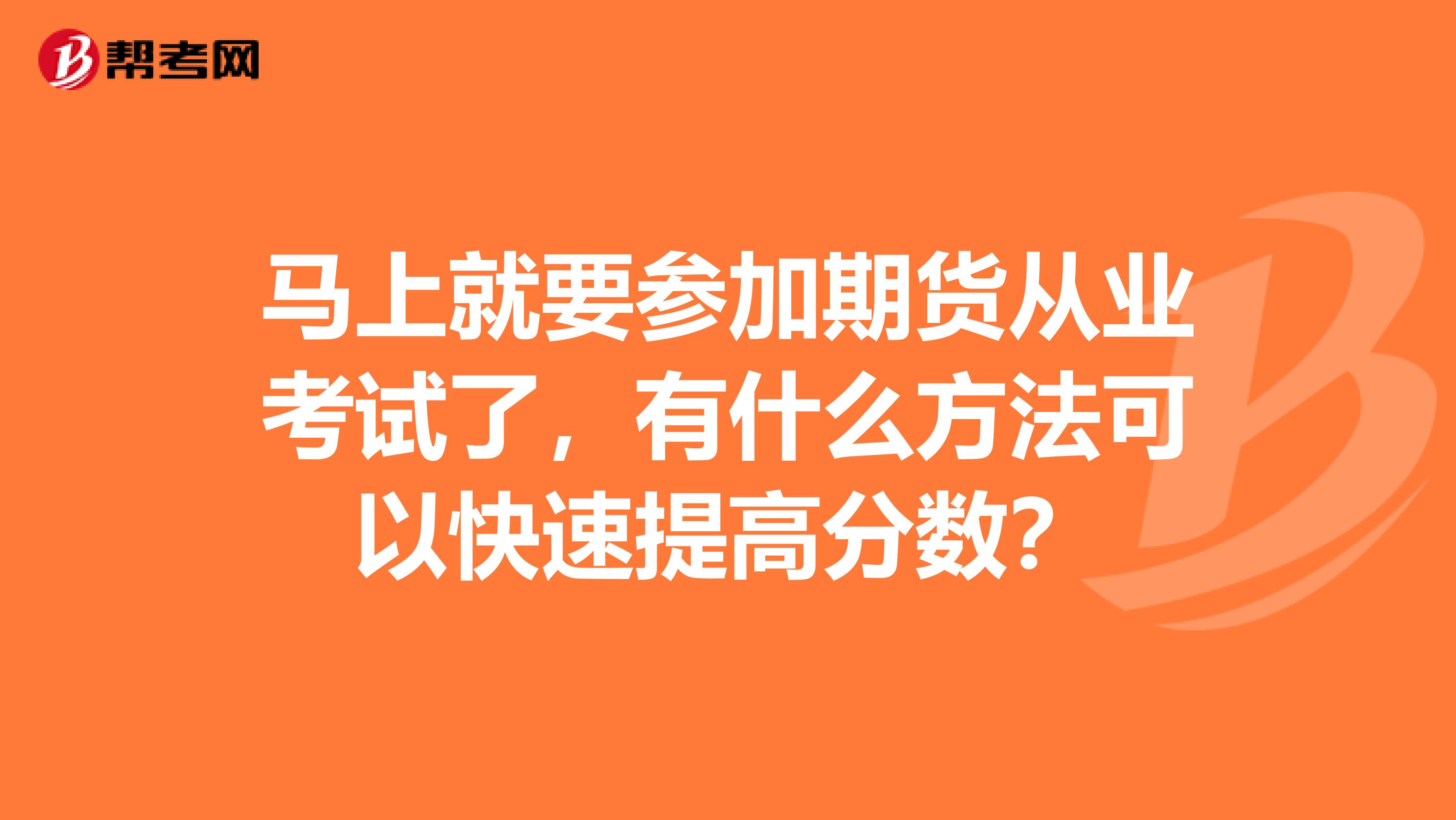 马上就要参加期货从业考试了，有什么方法可以快速提高分数？