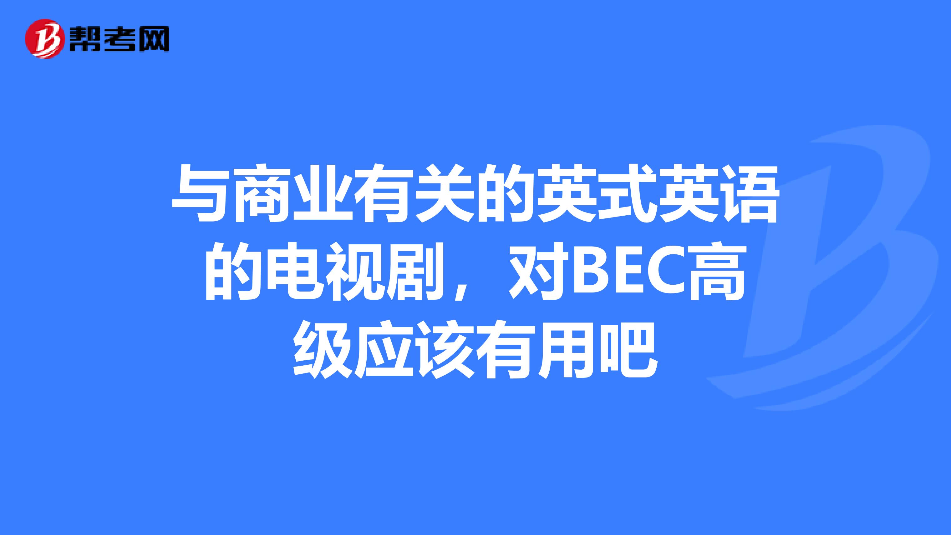 与商业有关的英式英语的电视剧,对BEC高级应该有用吧