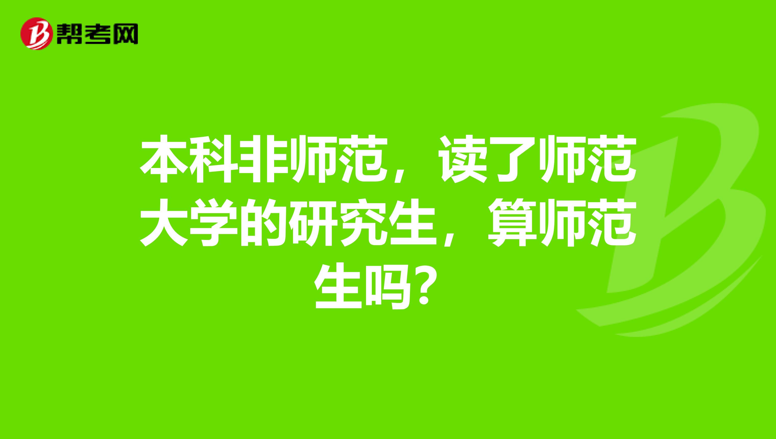 本科非师范,读了师范大学的研究生,算师范生吗?