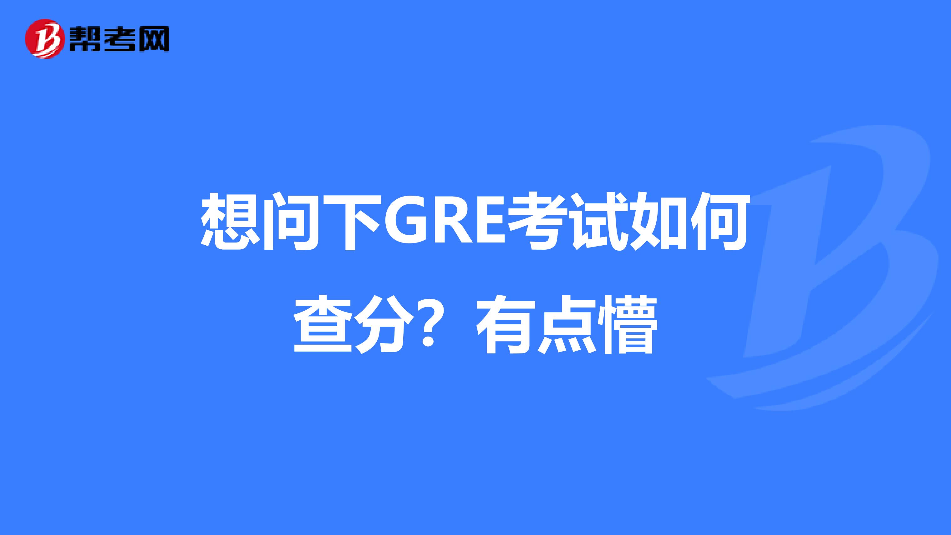 想问下GRE考试如何查分？有点懵