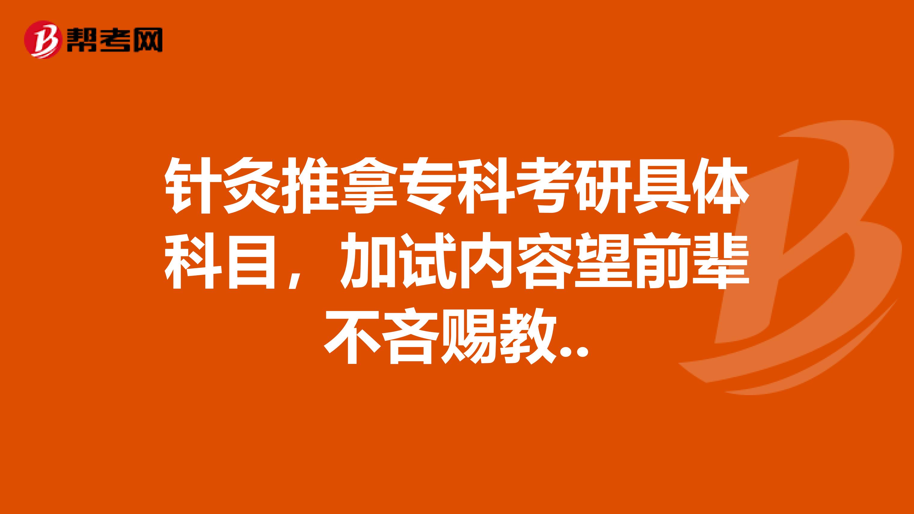 针灸推拿专科考研具体科目,加试内容望前辈不吝赐教..
