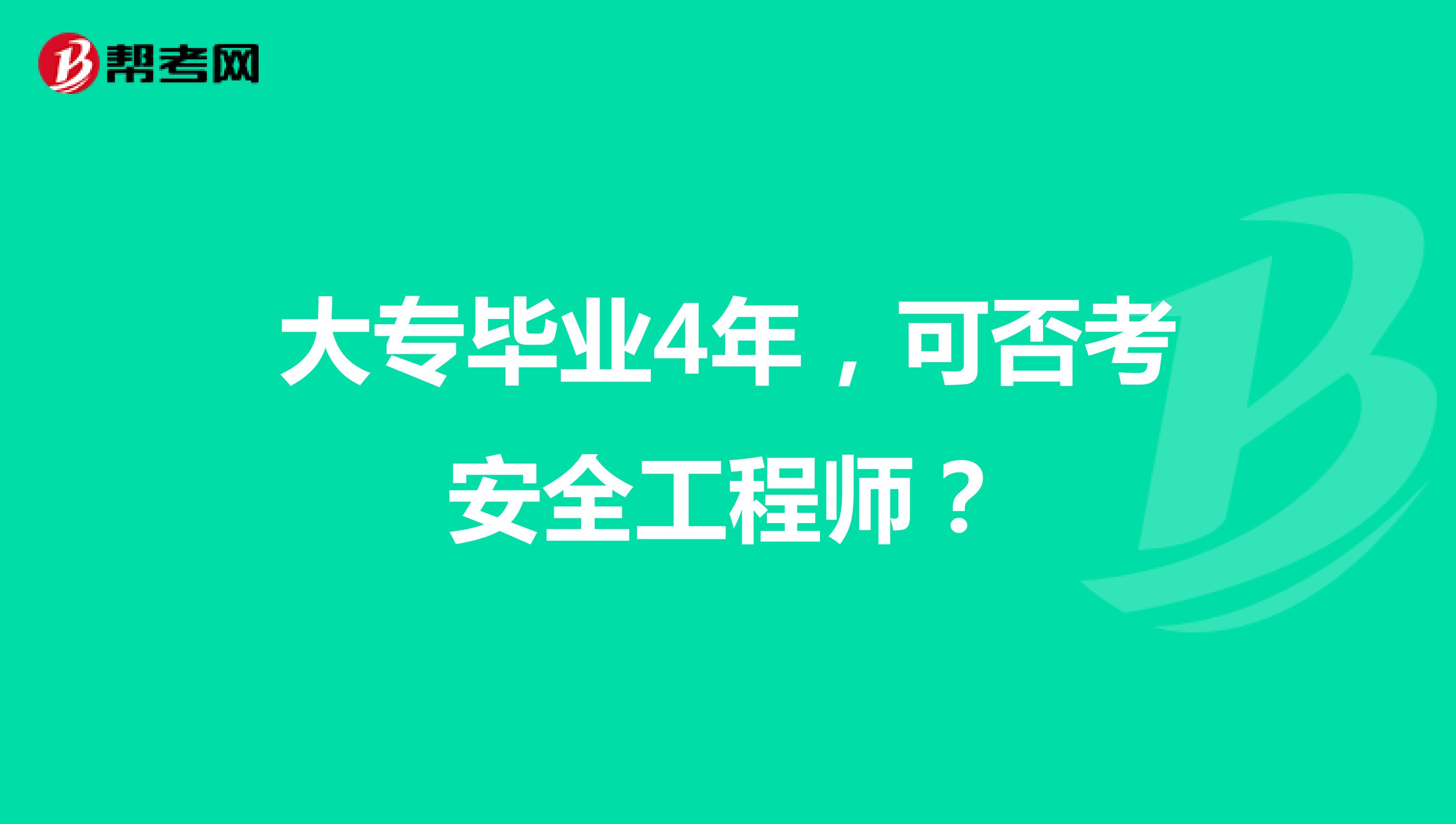 大专毕业4年,可否考安全工程师?
