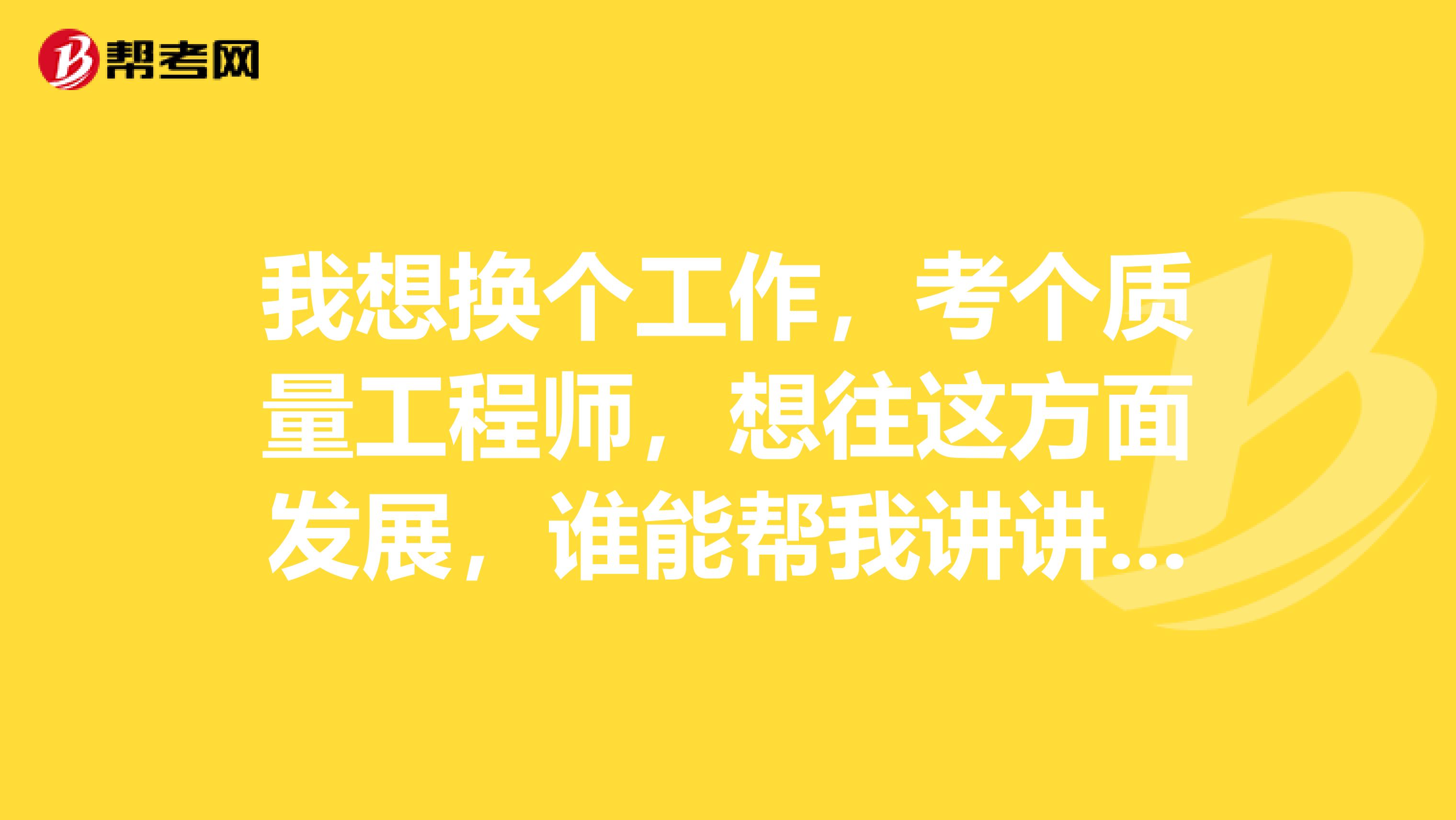 我想换个工作，考个质量工程师，想往这方面发展，谁能帮我讲讲质量工程师的报考条件