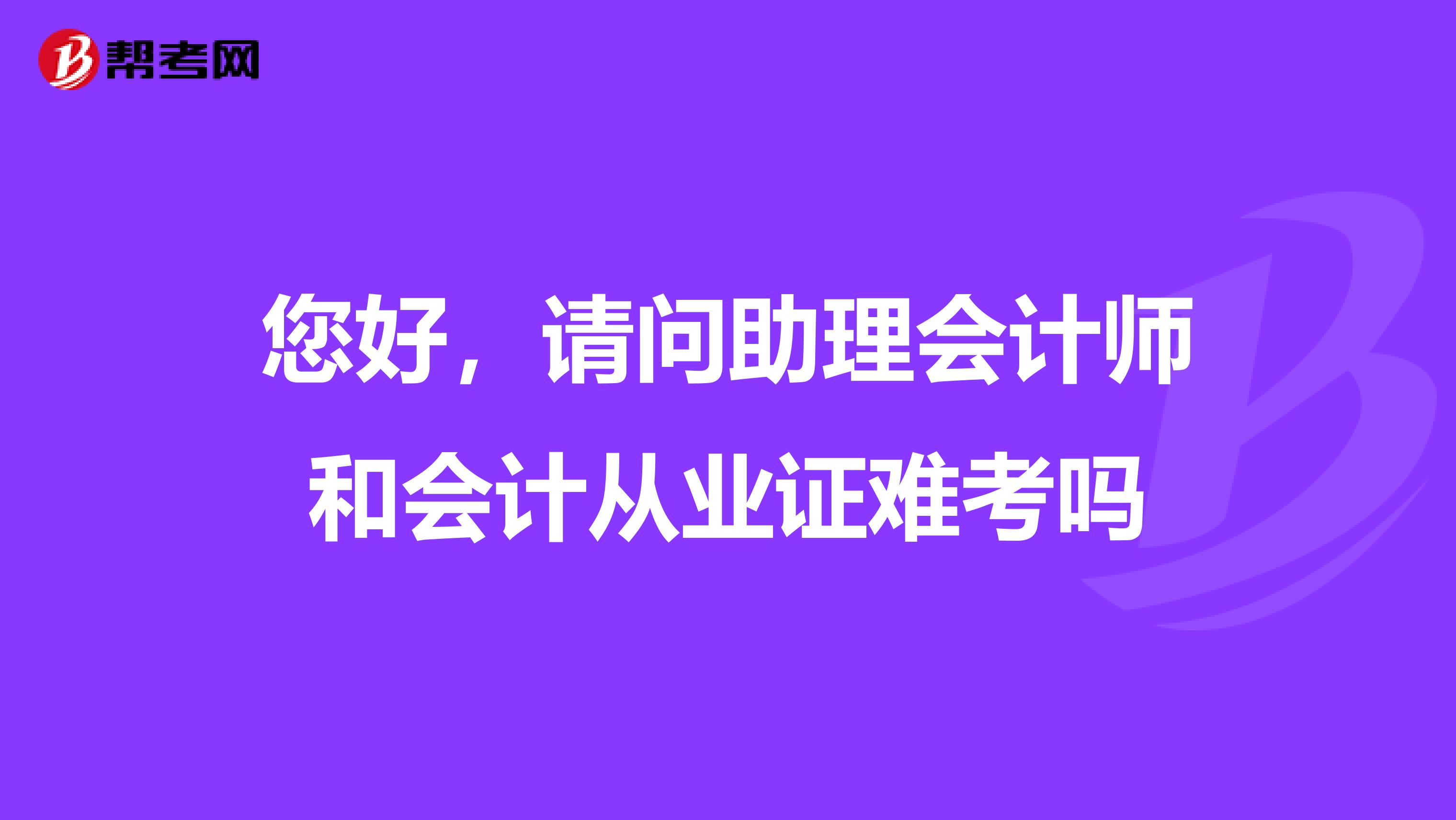 您好，请问助理会计师和会计从业证难考吗