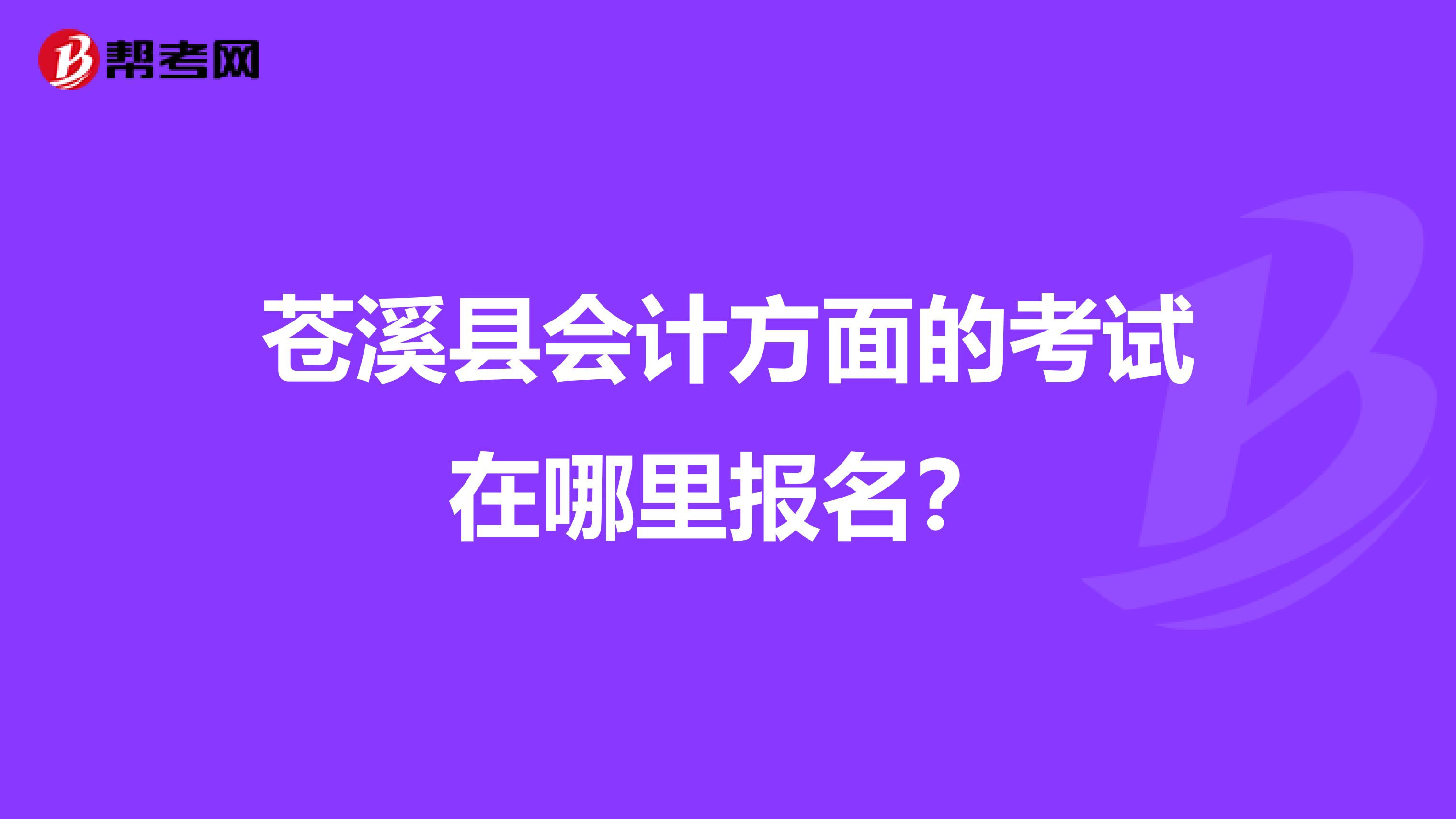 苍溪县会计方面的考试在哪里报名?
