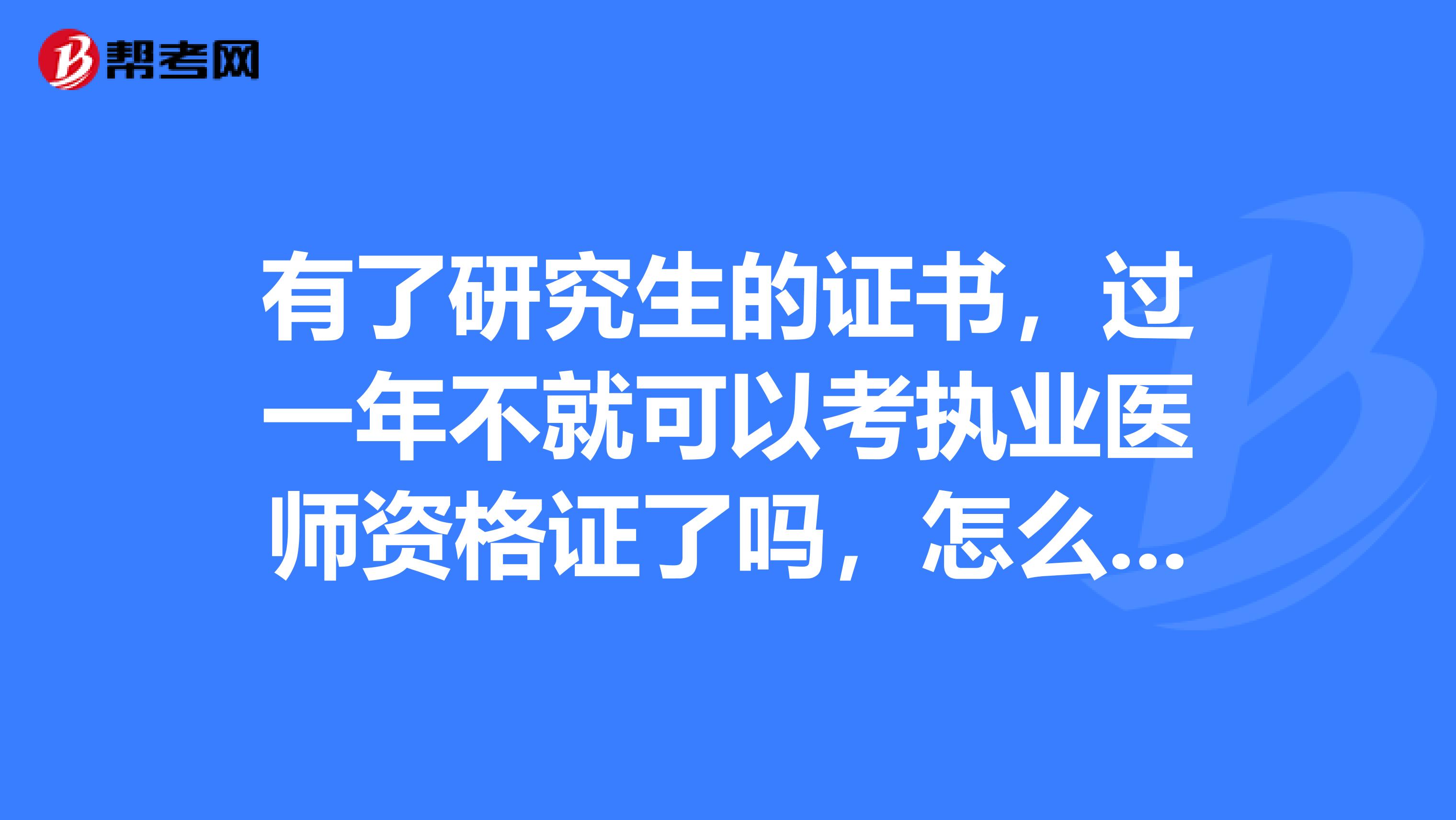 有了研究生的证书，过一年不就可以考执业医师资格证了吗，怎么还要五年的说法？ 谁能给我解释一下吗？谢谢！