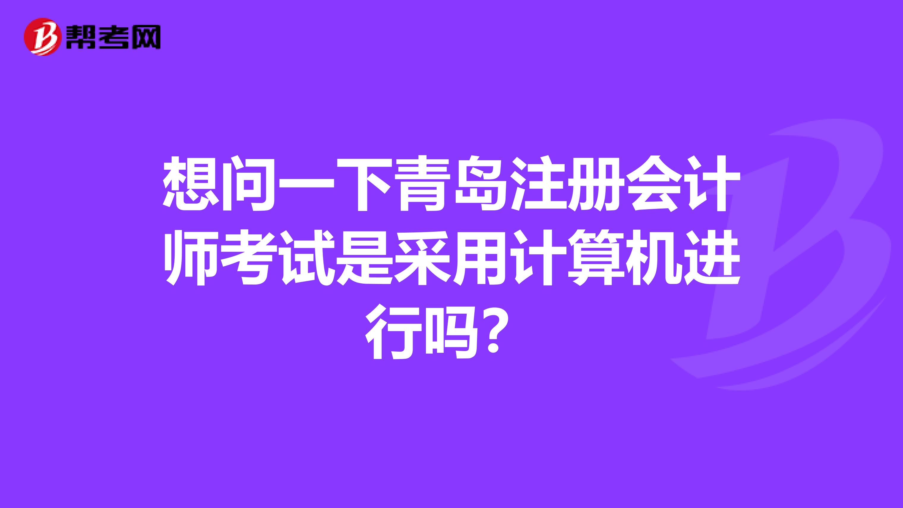 想问一下青岛注册会计师考试是采用计算机进行吗？