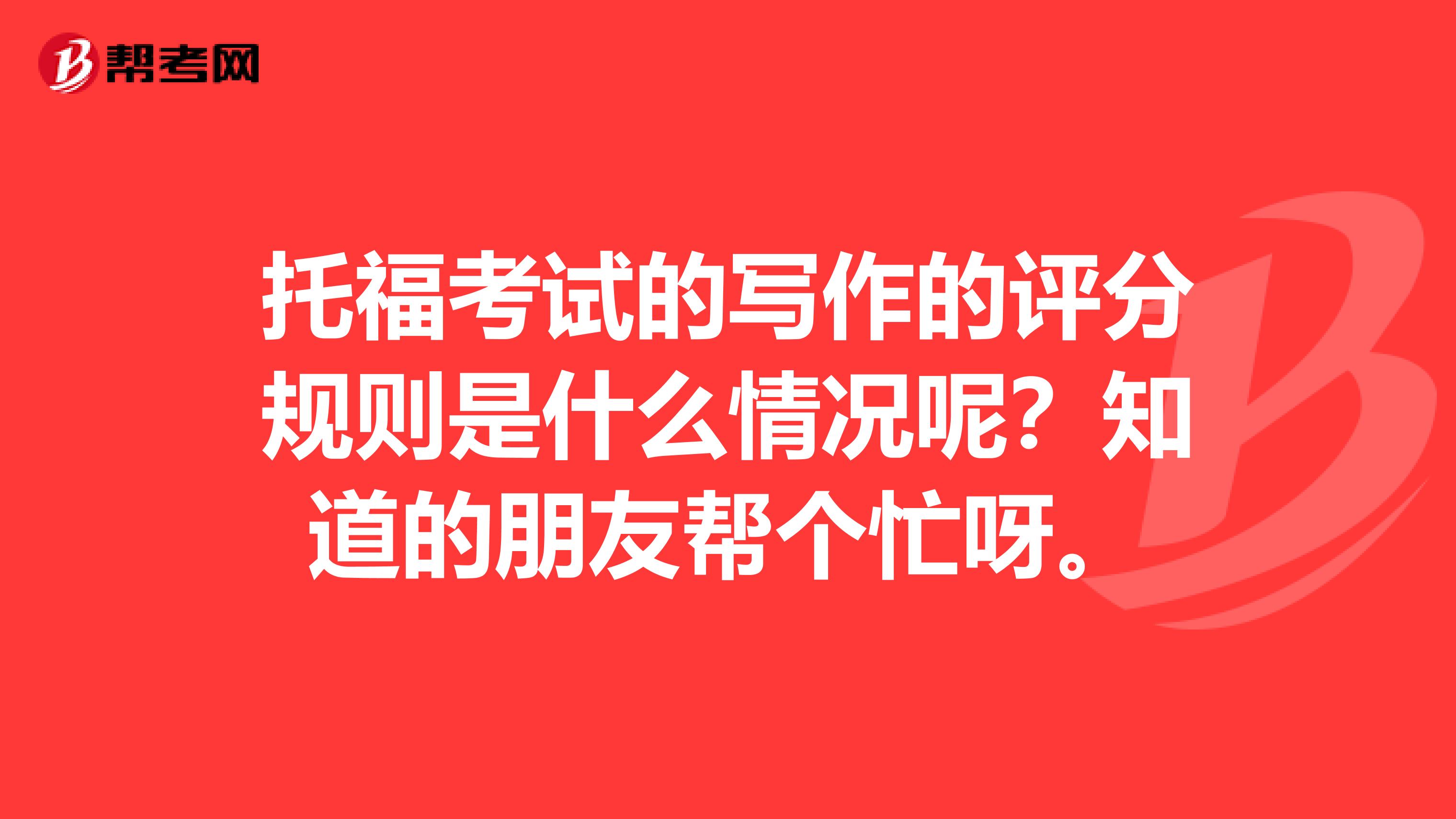 托福考试的写作的评分规则是什么情况呢?知道的朋友帮个忙呀。