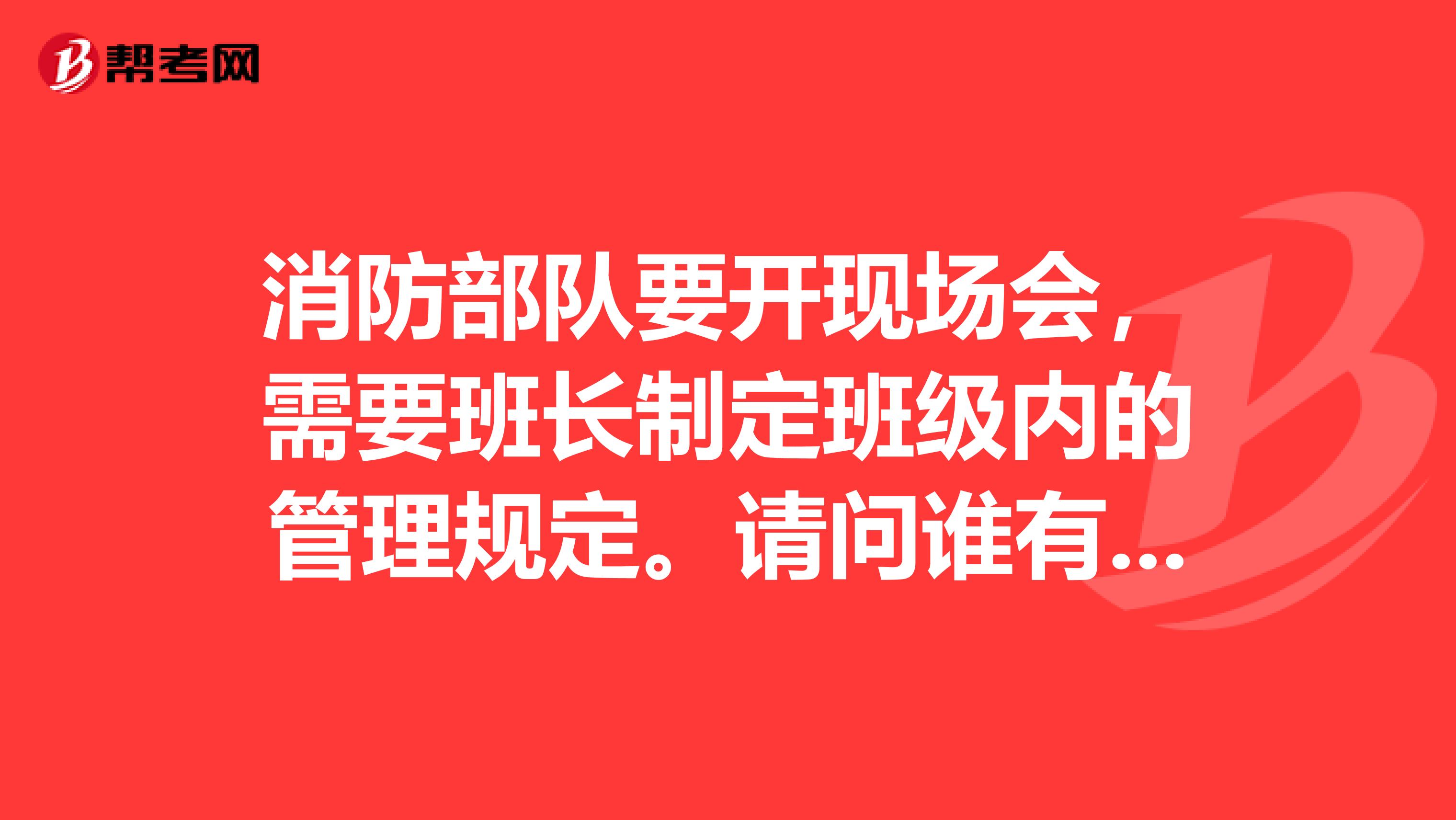 消防部队要开现场会，需要班长制定班级内的管理规定。请问谁有范文