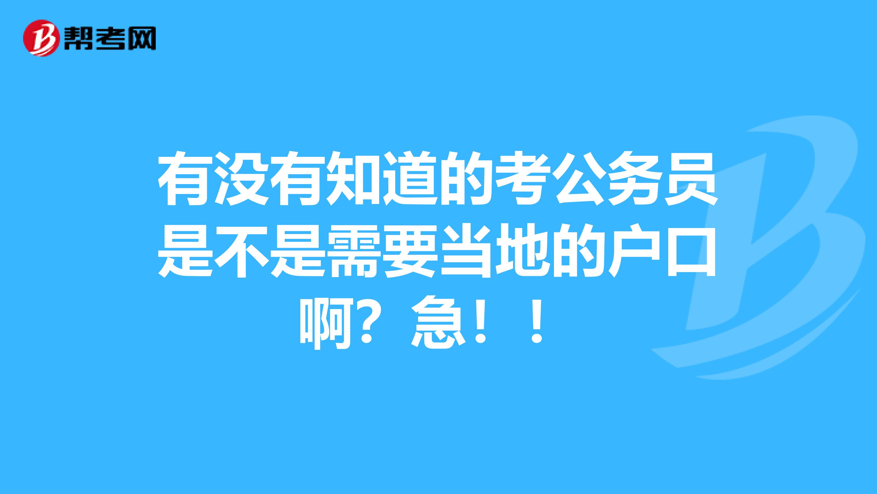 有没有知道的考公务员是不是需要当地的户口啊？急！！