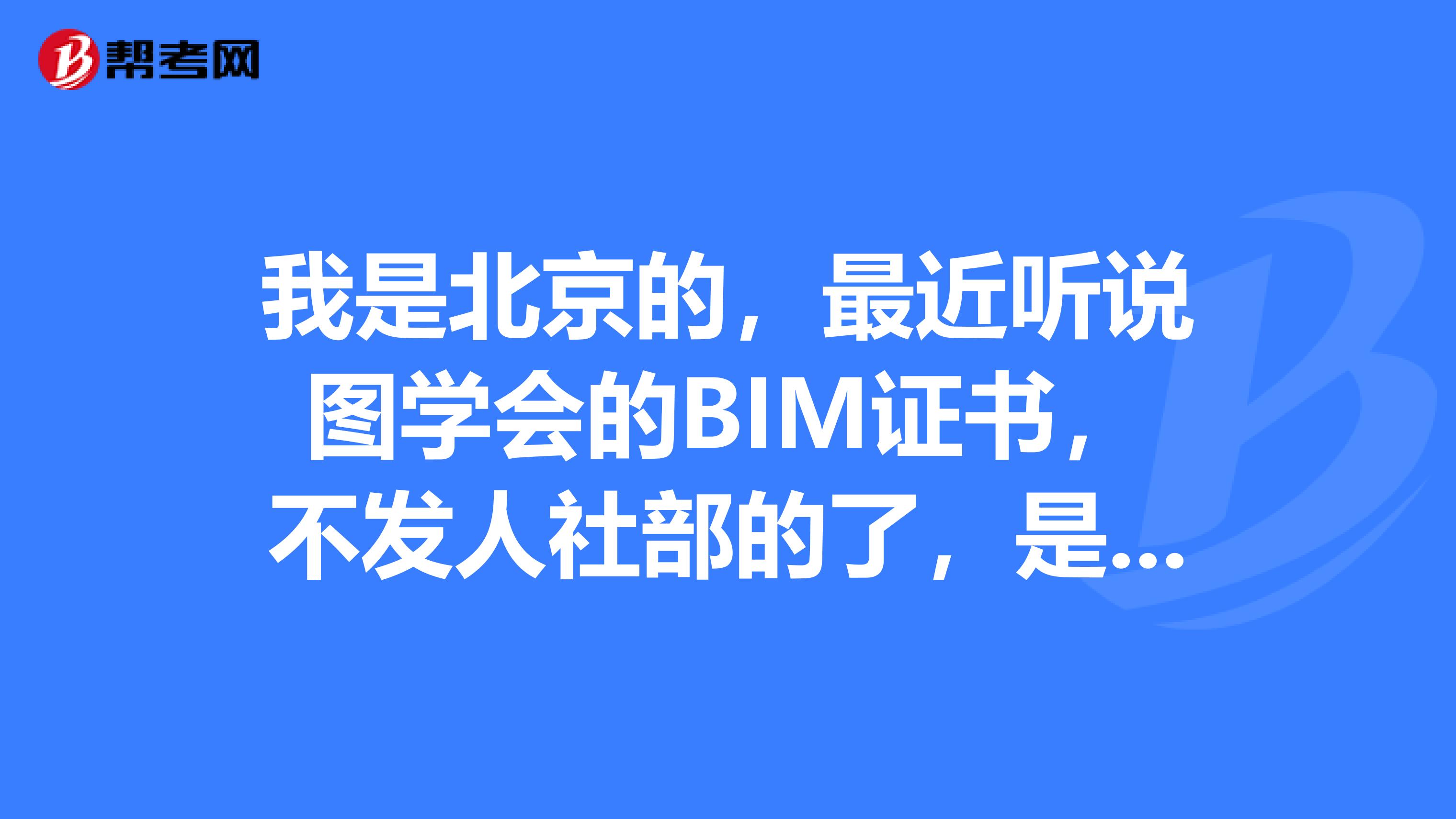 我是北京的，最近听说图学会的BIM证书，不发人社部的了，是真的吗？