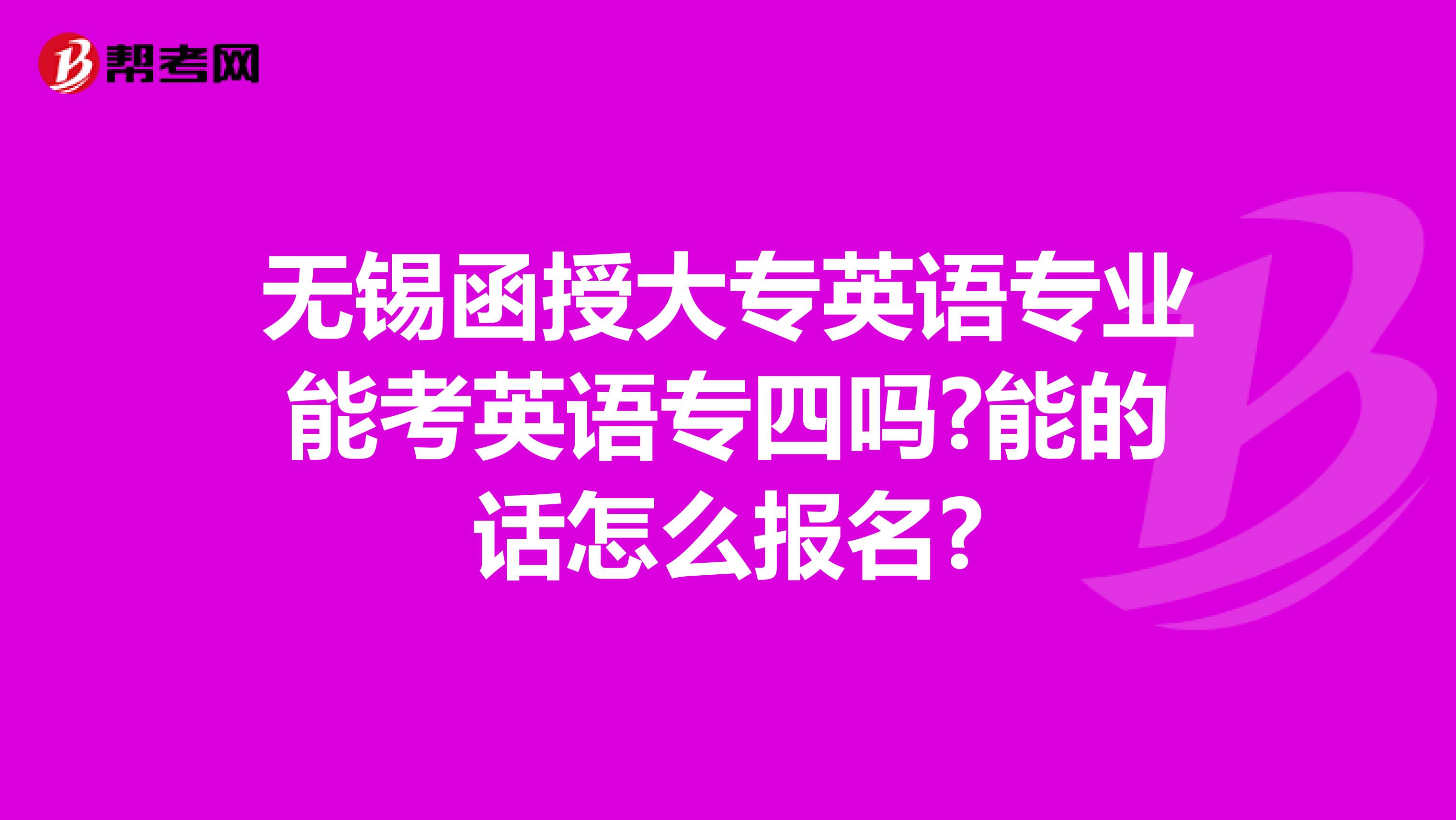 无锡函授大专英语专业能考英语专四吗?能的话怎么报名?