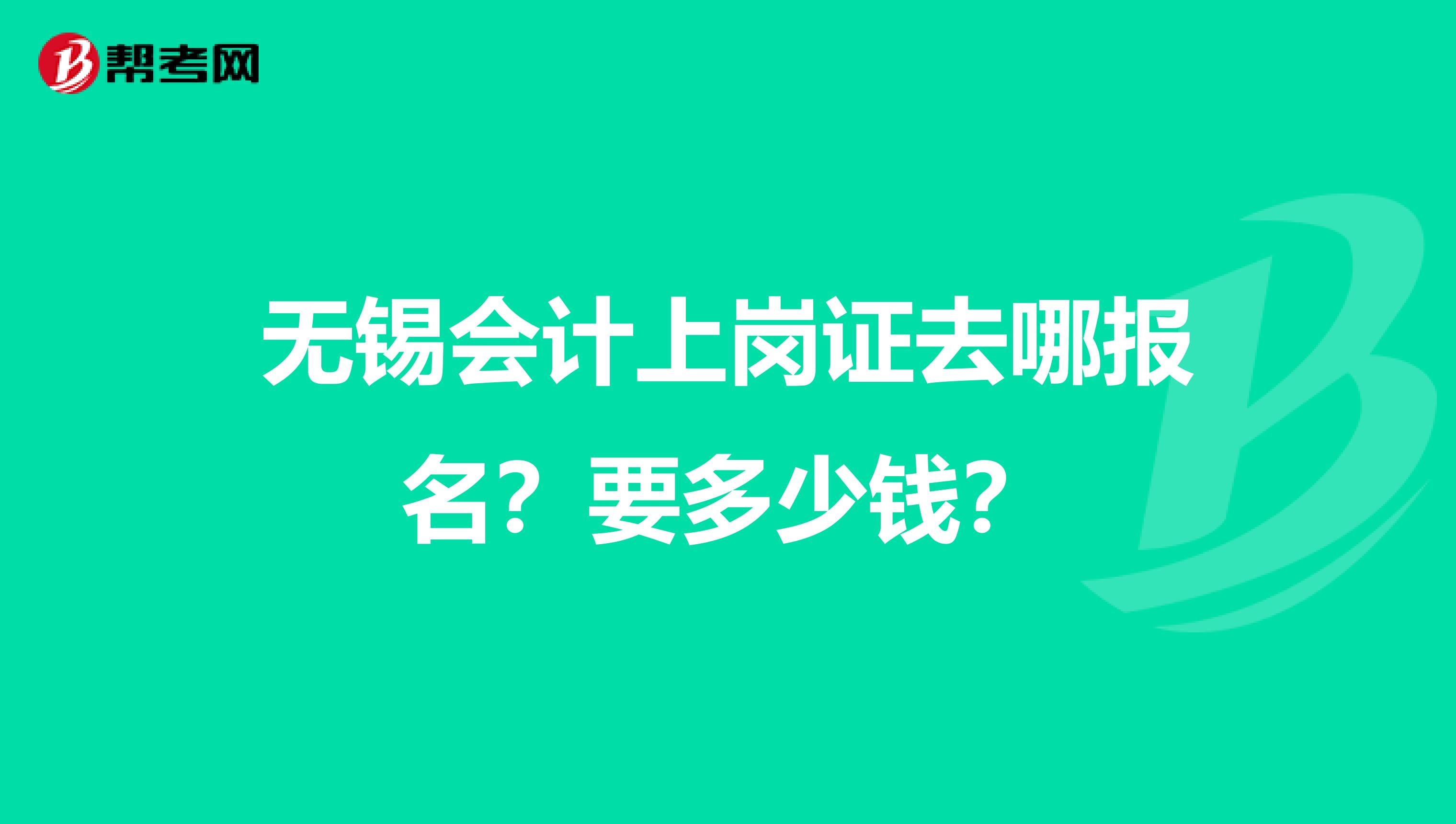 无锡会计上岗证去哪报名?要多少钱?