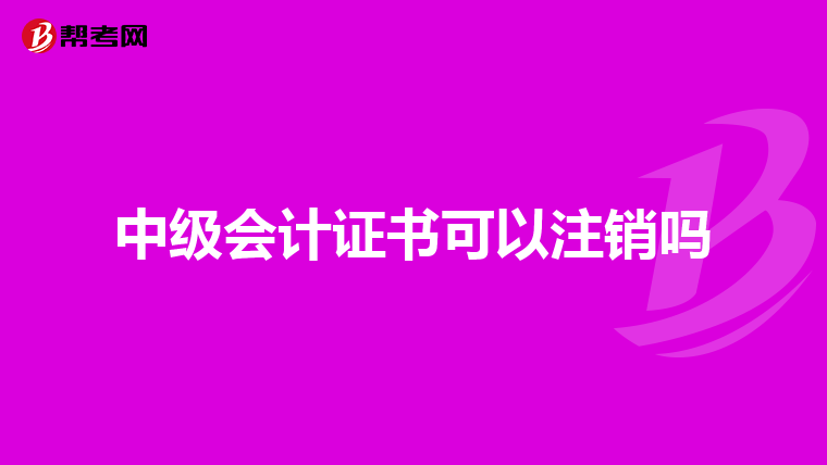 中级会计证书可以注销吗