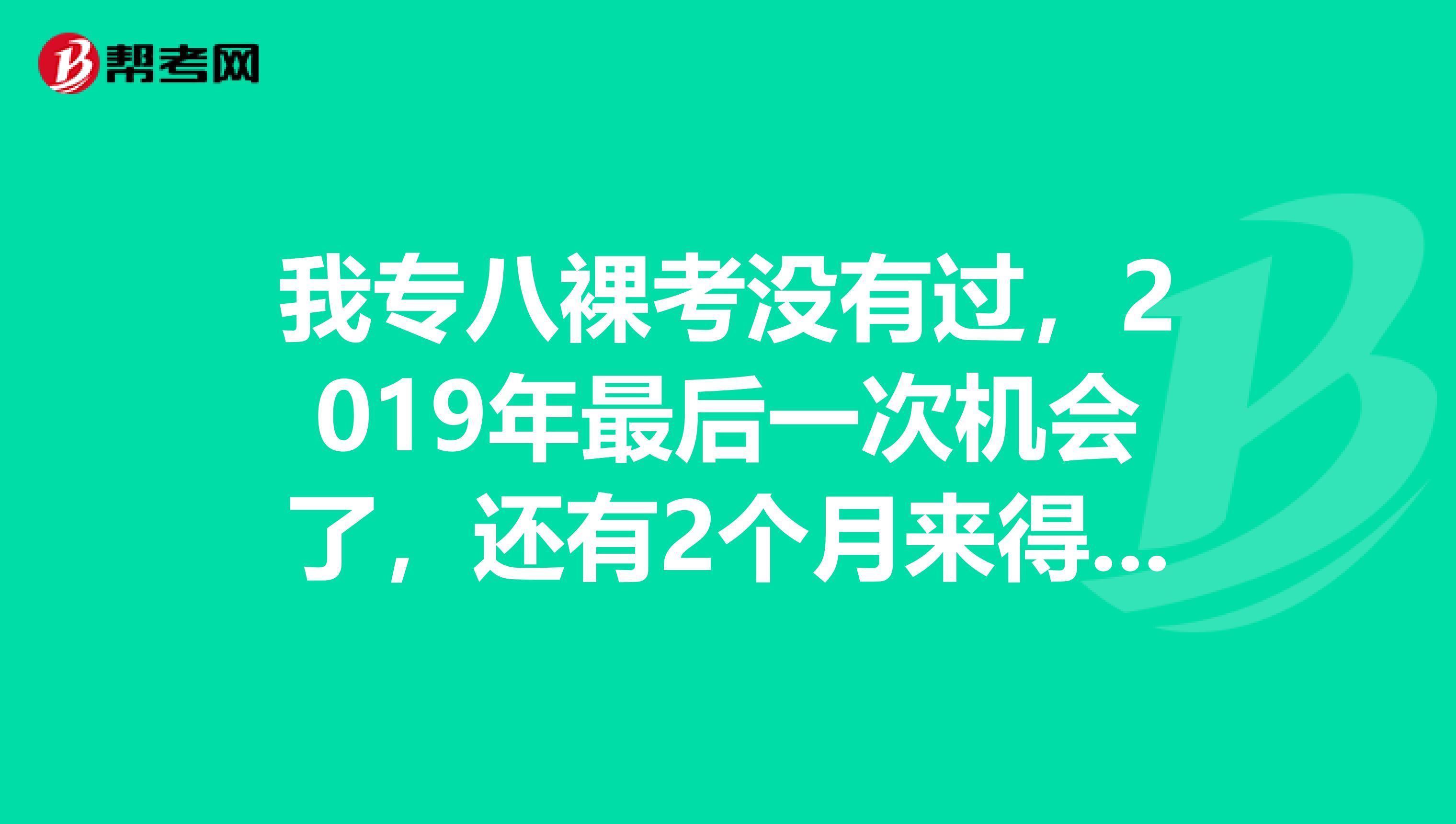 我专八裸考没有过,2019年最后一次机会了,还有2个月来得及吗
